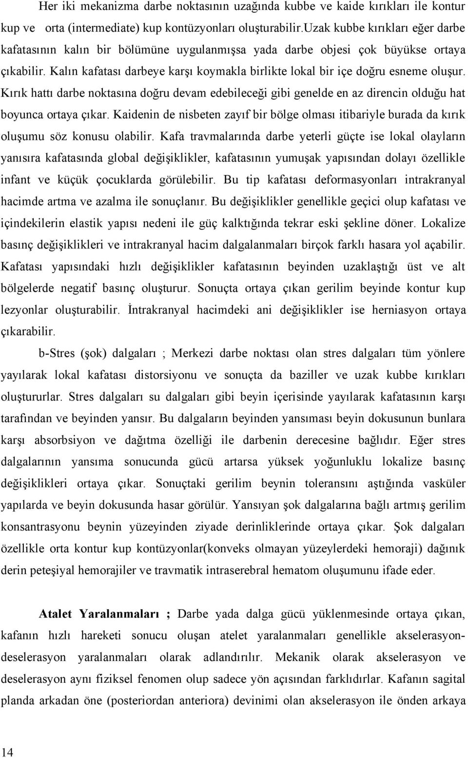 Kalın kafatası darbeye karşı koymakla birlikte lokal bir içe doğru esneme oluşur. Kırık hattı darbe noktasına doğru devam edebileceği gibi genelde en az direncin olduğu hat boyunca ortaya çıkar.