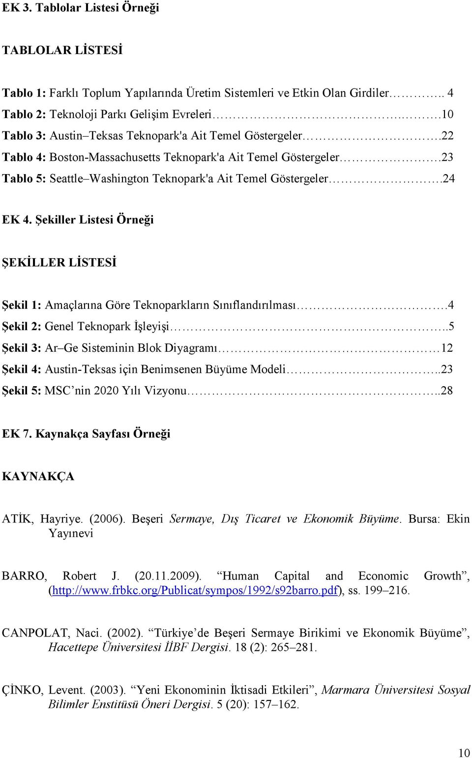 24 EK 4. Şekiller Listesi Örneği ŞEKĐLLER LĐSTESĐ Şekil 1: Amaçlarına Göre Teknoparkların Sınıflandırılması.4 Şekil 2: Genel Teknopark Đşleyişi.