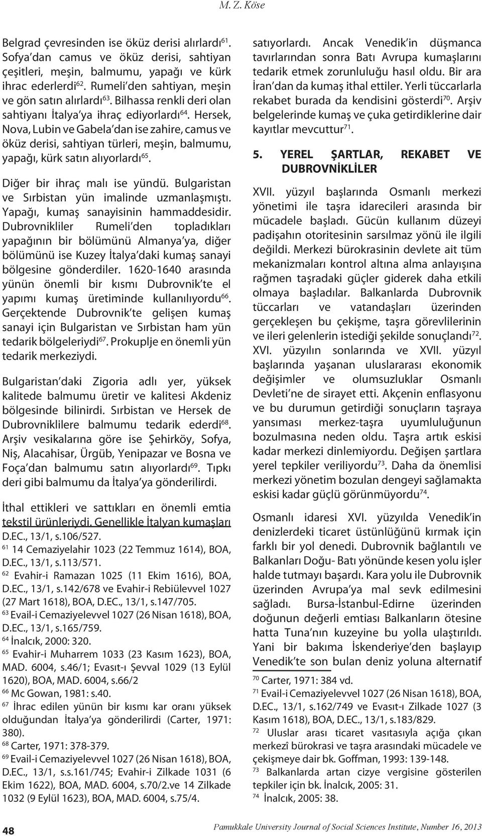 Hersek, Nova, Lubin ve Gabela dan ise zahire, camus ve öküz derisi, sahtiyan türleri, meşin, balmumu, yapağı, kürk satın alıyorlardı 65. Diğer bir ihraç malı ise yündü.