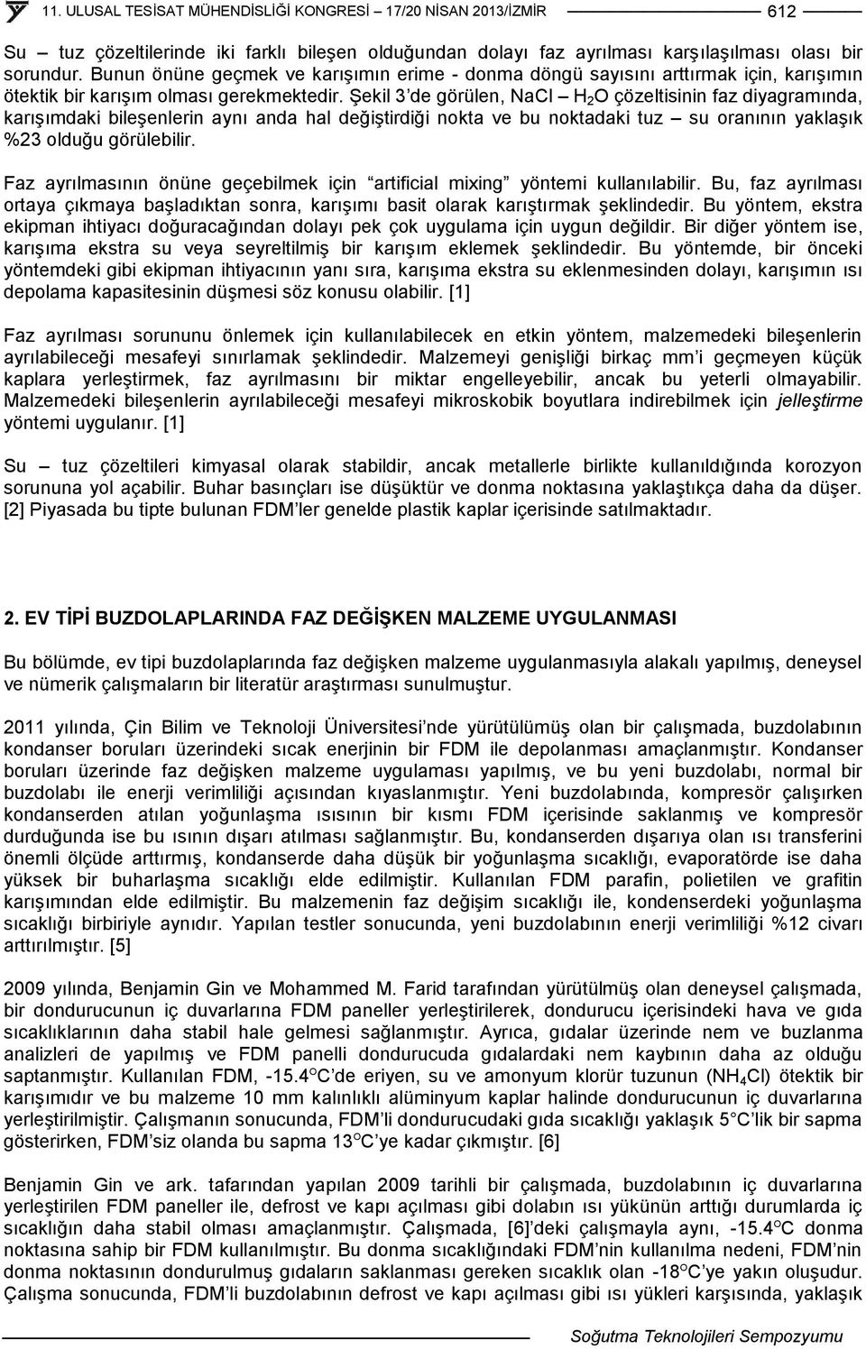 Şekil 3 de görülen, NaCl H 2 O çözeltisinin faz diyagramında, karışımdaki bileşenlerin aynı anda hal değiştirdiği nokta ve bu noktadaki tuz su oranının yaklaşık %23 olduğu görülebilir.