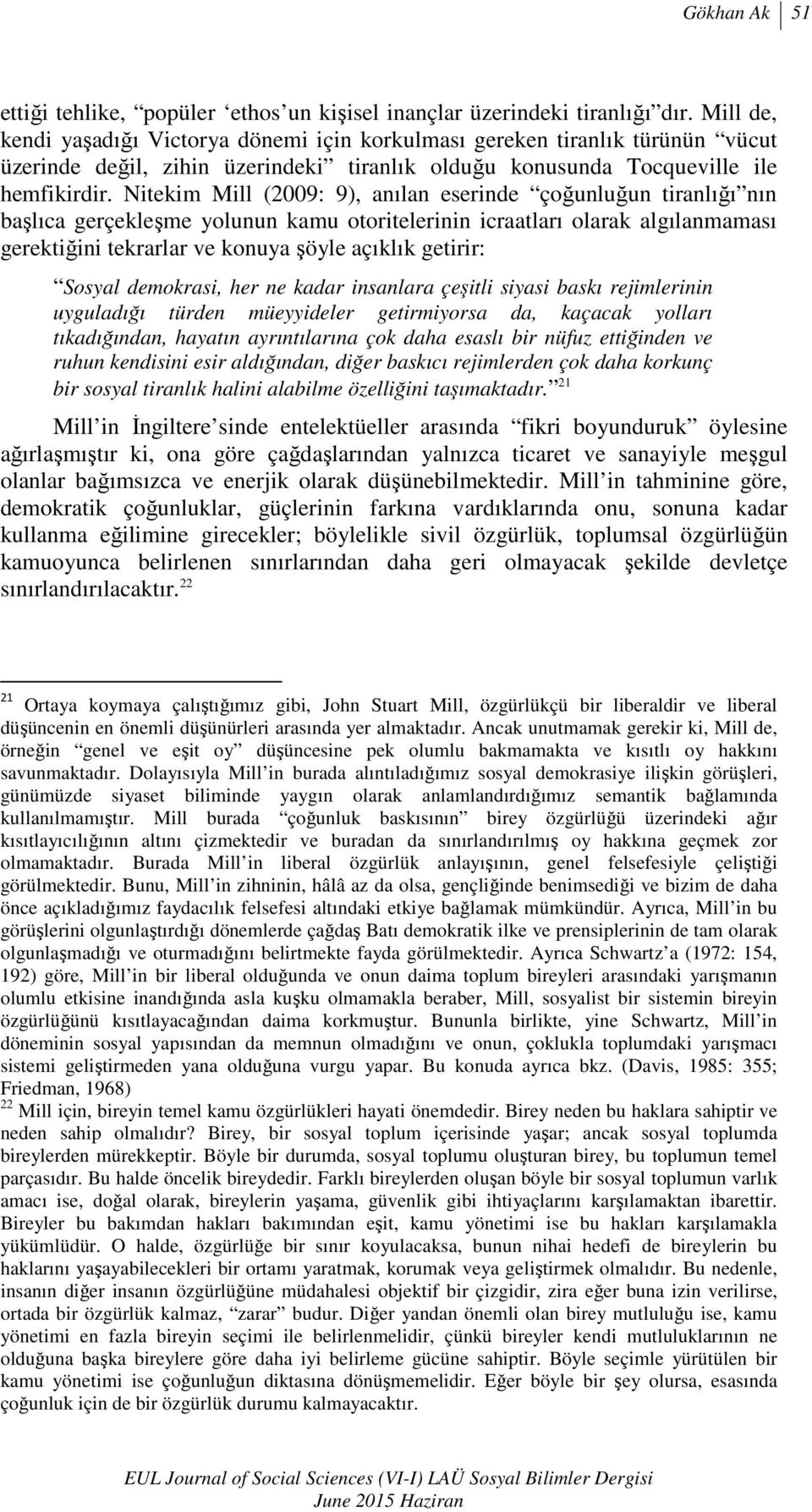 Nitekim Mill (2009: 9), anılan eserinde çoğunluğun tiranlığı nın başlıca gerçekleşme yolunun kamu otoritelerinin icraatları olarak algılanmaması gerektiğini tekrarlar ve konuya şöyle açıklık getirir: