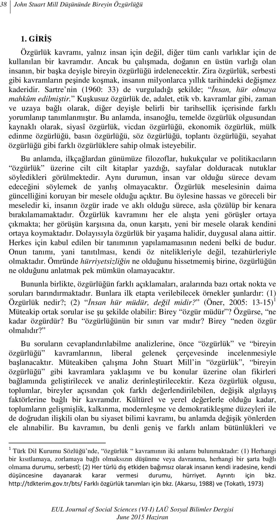 Zira özgürlük, serbesti gibi kavramların peşinde koşmak, insanın milyonlarca yıllık tarihindeki değişmez kaderidir. Sartre nin (1960: 33) de vurguladığı şekilde; Đnsan, hür olmaya mahkûm edilmiştir.