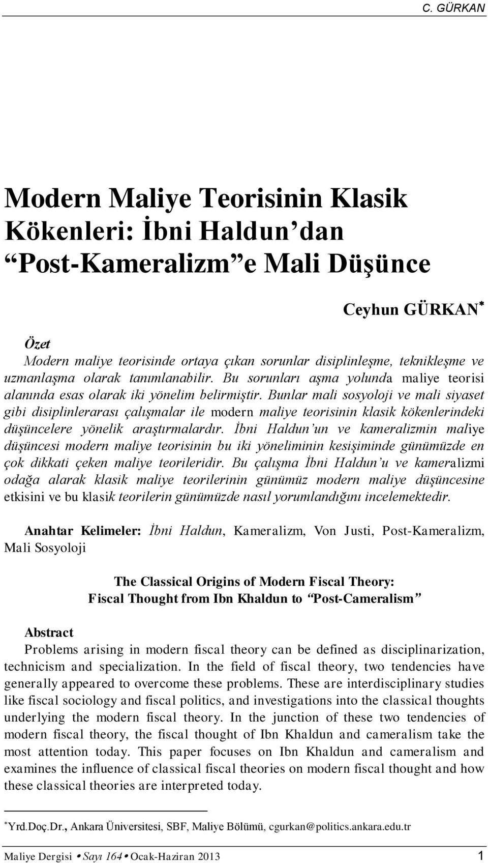 Bunlar mali sosyoloji ve mali siyaset gibi disiplinlerarası çalışmalar ile modern maliye teorisinin klasik kökenlerindeki düşüncelere yönelik araştırmalardır.