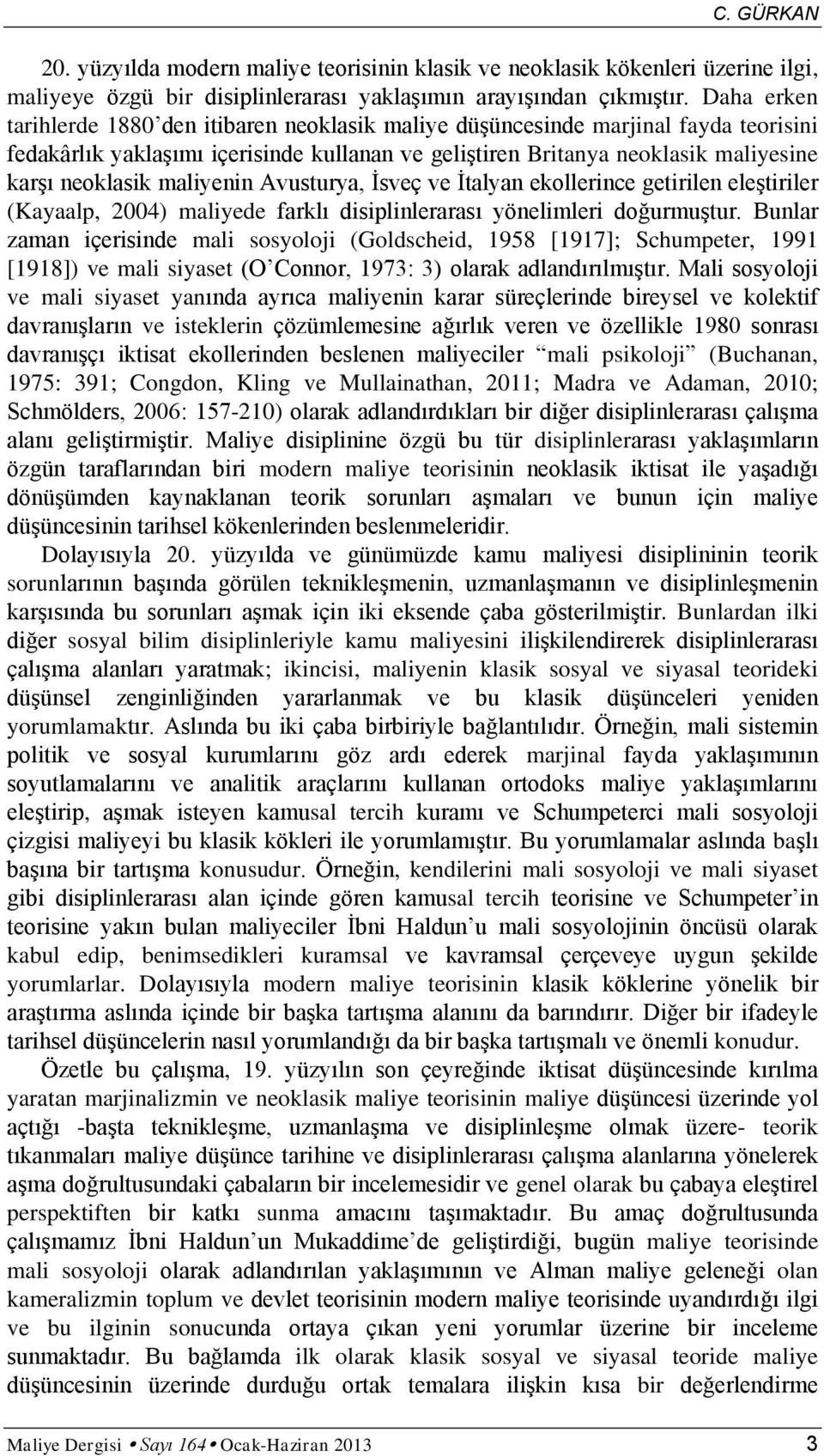 maliyenin Avusturya, İsveç ve İtalyan ekollerince getirilen eleştiriler (Kayaalp, 2004) maliyede farklı disiplinlerarası yönelimleri doğurmuştur.