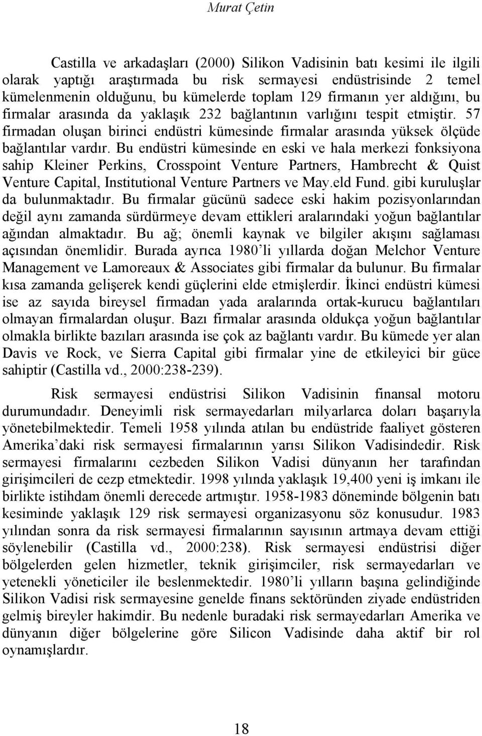 Bu endüstri kümesinde en eski ve hala merkezi fonksiyona sahip Kleiner Perkins, Crosspoint Venture Partners, Hambrecht & Quist Venture Capital, Institutional Venture Partners ve May.eld Fund.