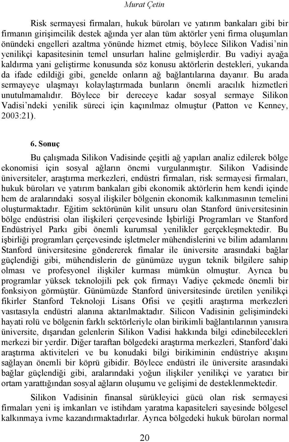 Bu vadiyi ayağa kaldırma yani geliştirme konusunda söz konusu aktörlerin destekleri, yukarıda da ifade edildiği gibi, genelde onların ağ bağlantılarına dayanır.