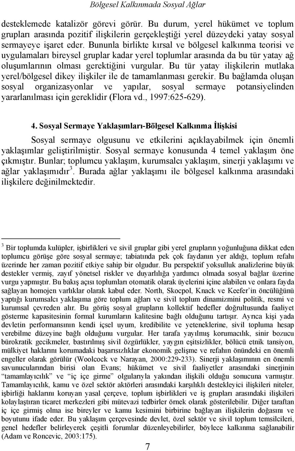 Bununla birlikte kırsal ve bölgesel kalkınma teorisi ve uygulamaları bireysel gruplar kadar yerel toplumlar arasında da bu tür yatay ağ oluşumlarının olması gerektiğini vurgular.