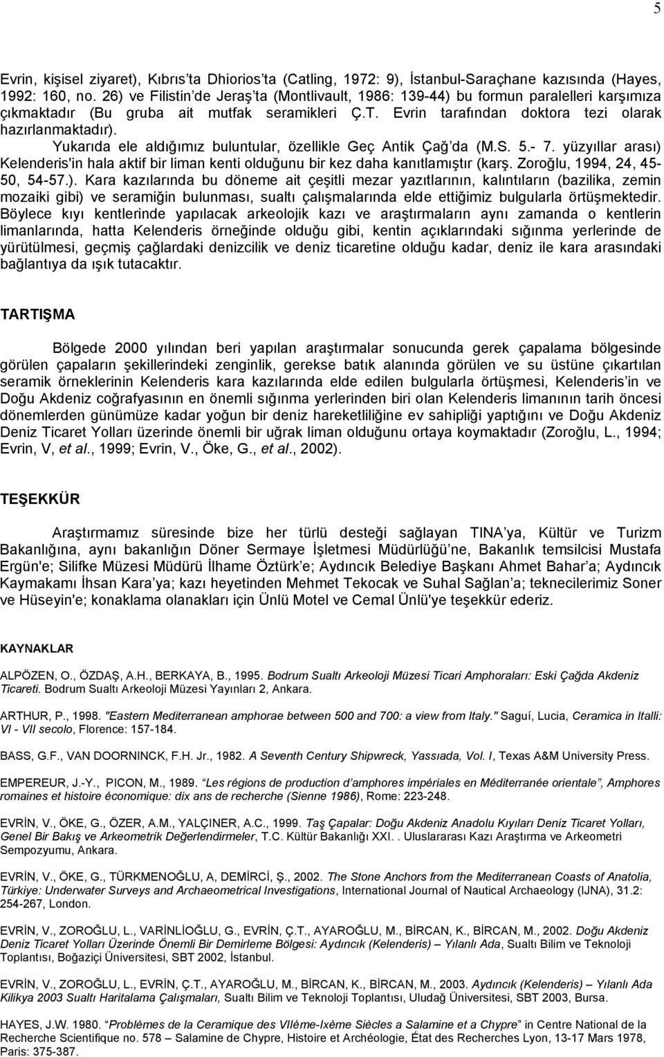 Yukarıda ele aldığımız buluntular, özellikle Geç Antik Çağ da (M.S. 5.- 7. yüzyıllar arası) Kelenderis'in hala aktif bir liman kenti olduğunu bir kez daha kanıtlamıştır (karş.