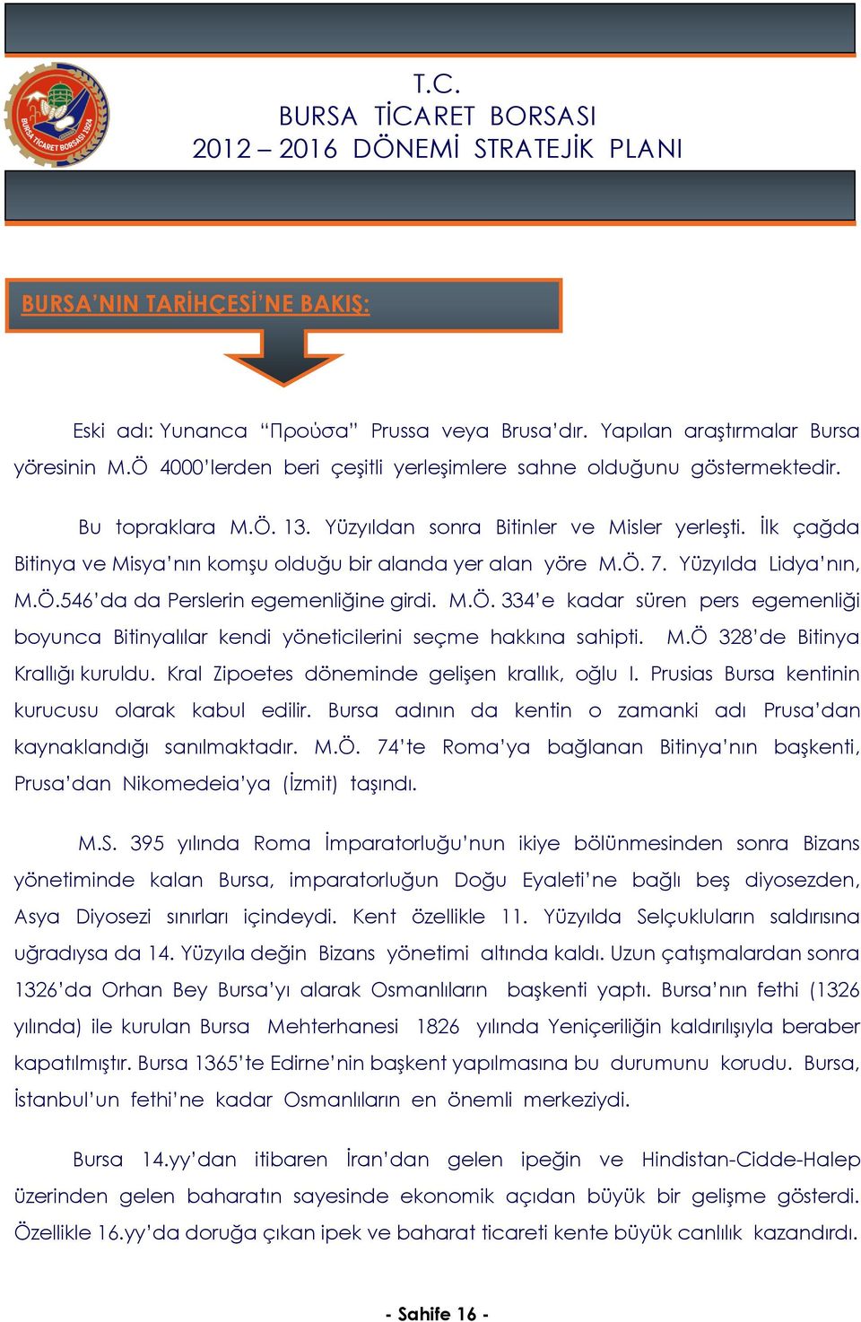 M.Ö. 334 e kadar süren pers egemenliği boyunca Bitinyalılar kendi yöneticilerini seçme hakkına sahipti. M.Ö 328 de Bitinya Krallığı kuruldu. Kral Zipoetes döneminde gelişen krallık, oğlu I.