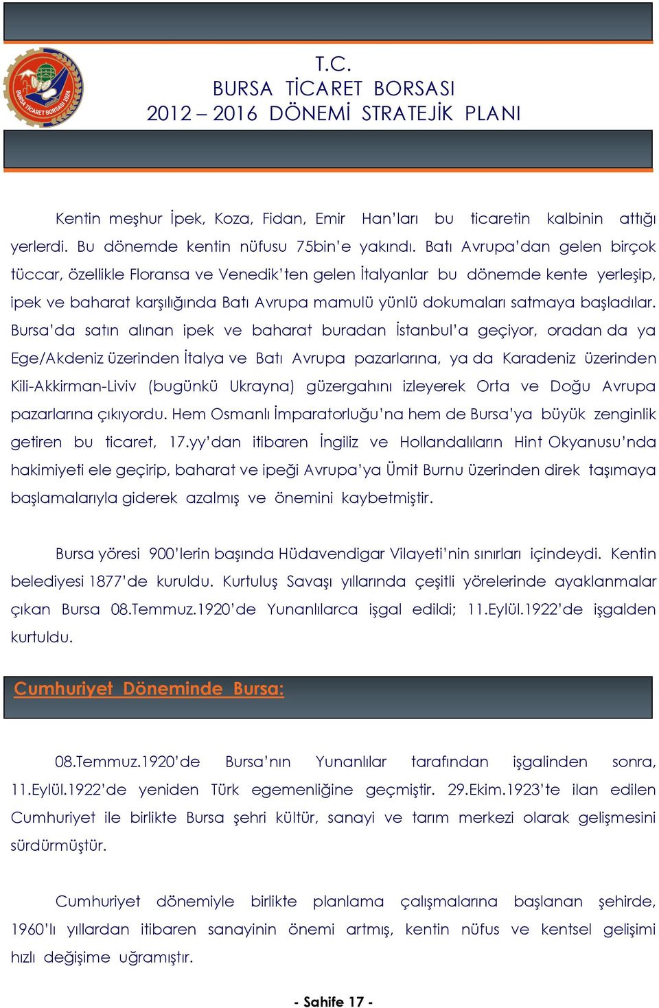 Bursa da satın alınan ipek ve baharat buradan İstanbul a geçiyor, oradan da ya Ege/Akdeniz üzerinden İtalya ve Batı Avrupa pazarlarına, ya da Karadeniz üzerinden Kili-Akkirman-Liviv (bugünkü Ukrayna)