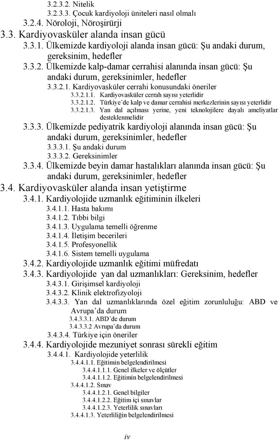 Kardiyovasküler cerrahi konusundaki öneriler 3.3.2.1.1. Kardiyovasküler cerrah sayısı yeterlidir 3.3.2.1.2. Türkiye de kalp ve damar cerrahisi merkezlerinin sayısı yeterlidir 3.3.2.1.3. Yan dal açılması yerine, yeni teknolojilere dayalı ameliyatlar desteklenmelidir 3.