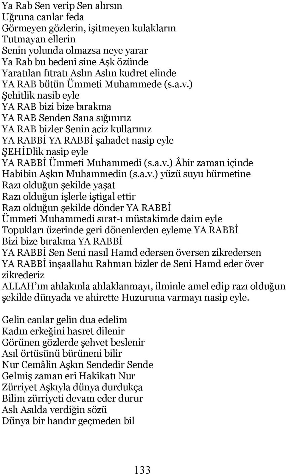 ) Şehitlik nasib eyle YA RAB bizi bize bırakma YA RAB Senden Sana sığınırız YA RAB bizler Senin aciz kullarınız YA RABBİ YA RABBİ şahadet nasip eyle ŞEHİDlik nasip eyle YA RABBİ Ümmeti Muhammedi (s.a.v.