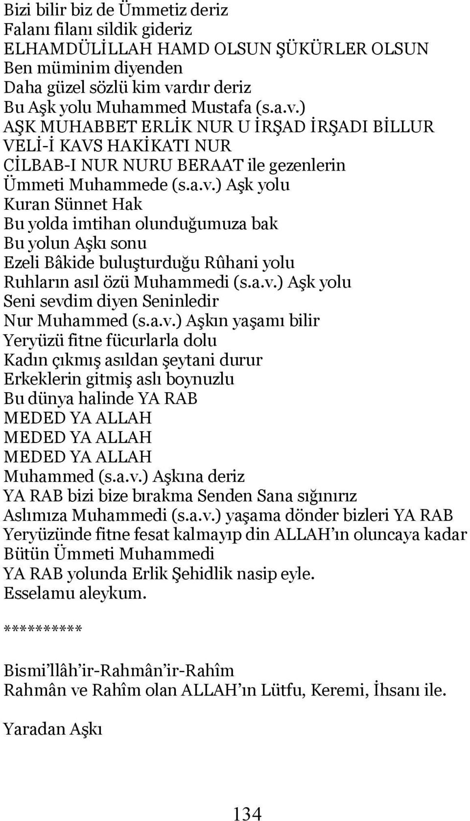 a.v.) Aşk yolu Seni sevdim diyen Seninledir Nur Muhammed (s.a.v.) Aşkın yaşamı bilir Yeryüzü fitne fücurlarla dolu Kadın çıkmış asıldan şeytani durur Erkeklerin gitmiş aslı boynuzlu Bu dünya halinde