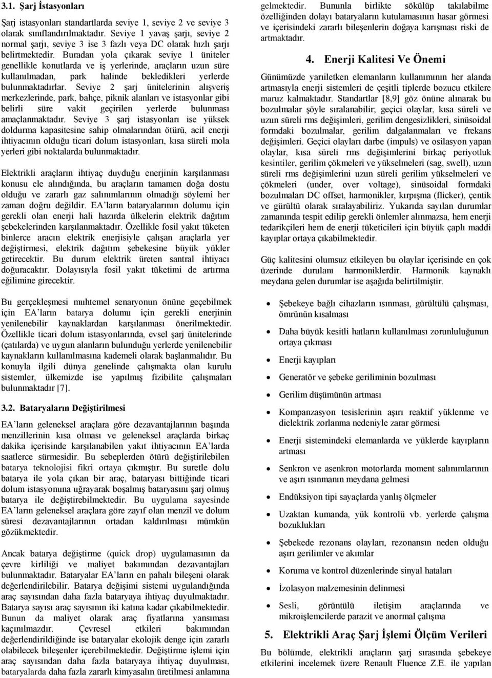 Buradan yola çıkarak seviye 1 üniteler genellikle konutlarda ve iş yerlerinde, araçların uzun süre kullanılmadan, park halinde bekledikleri yerlerde bulunmaktadırlar.