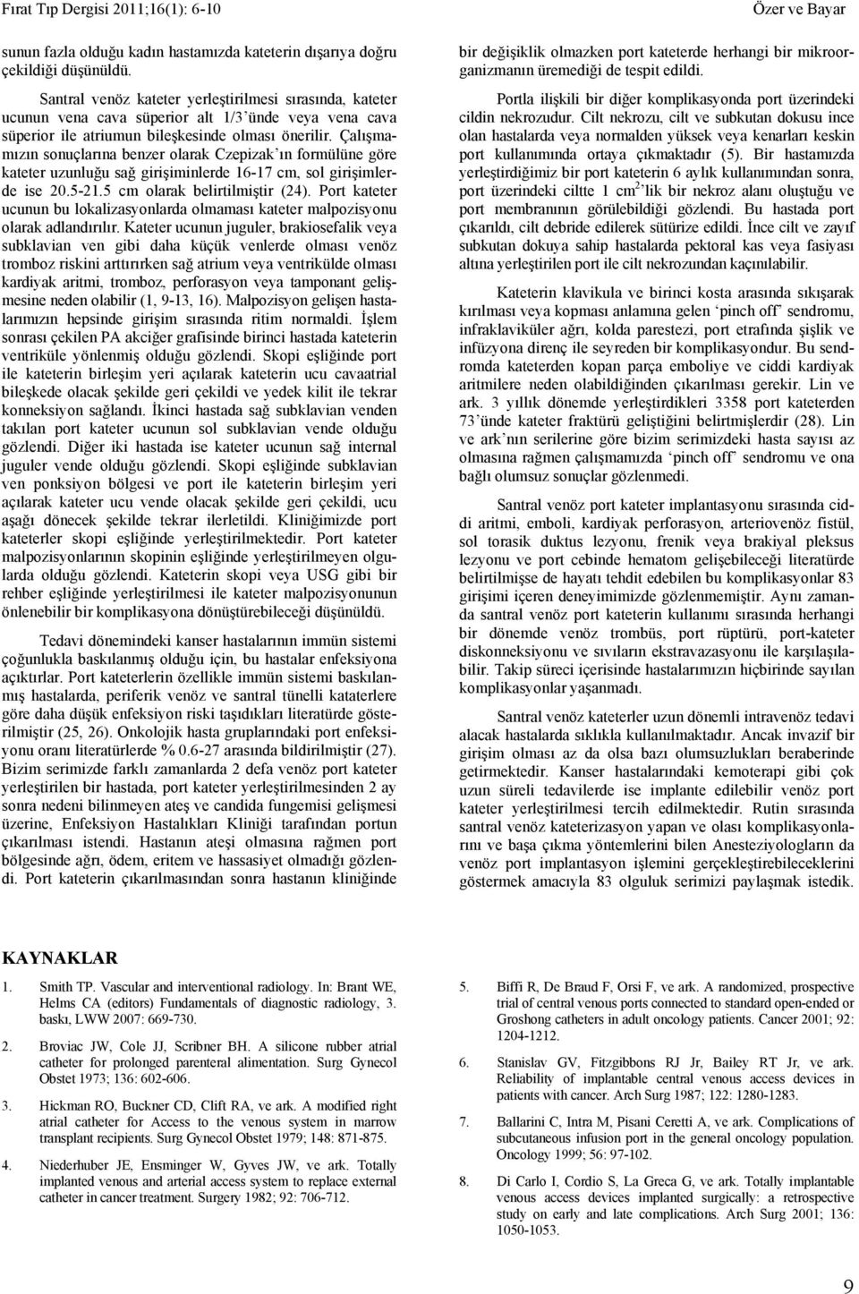 Çalışmamızın sonuçlarına benzer olarak Czepizak ın formülüne göre kateter uzunluğu sağ girişiminlerde 16-17 cm, sol girişimlerde ise 20.5-21.5 cm olarak belirtilmiştir (24).