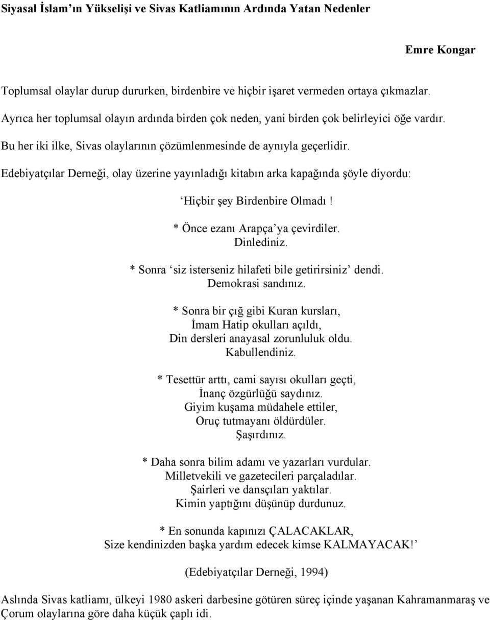 Edebiyatçılar Derneği, olay üzerine yayınladığı kitabın arka kapağında şöyle diyordu: Hiçbir şey Birdenbire Olmadı! * Önce ezanı Arapça ya çevirdiler. Dinlediniz.