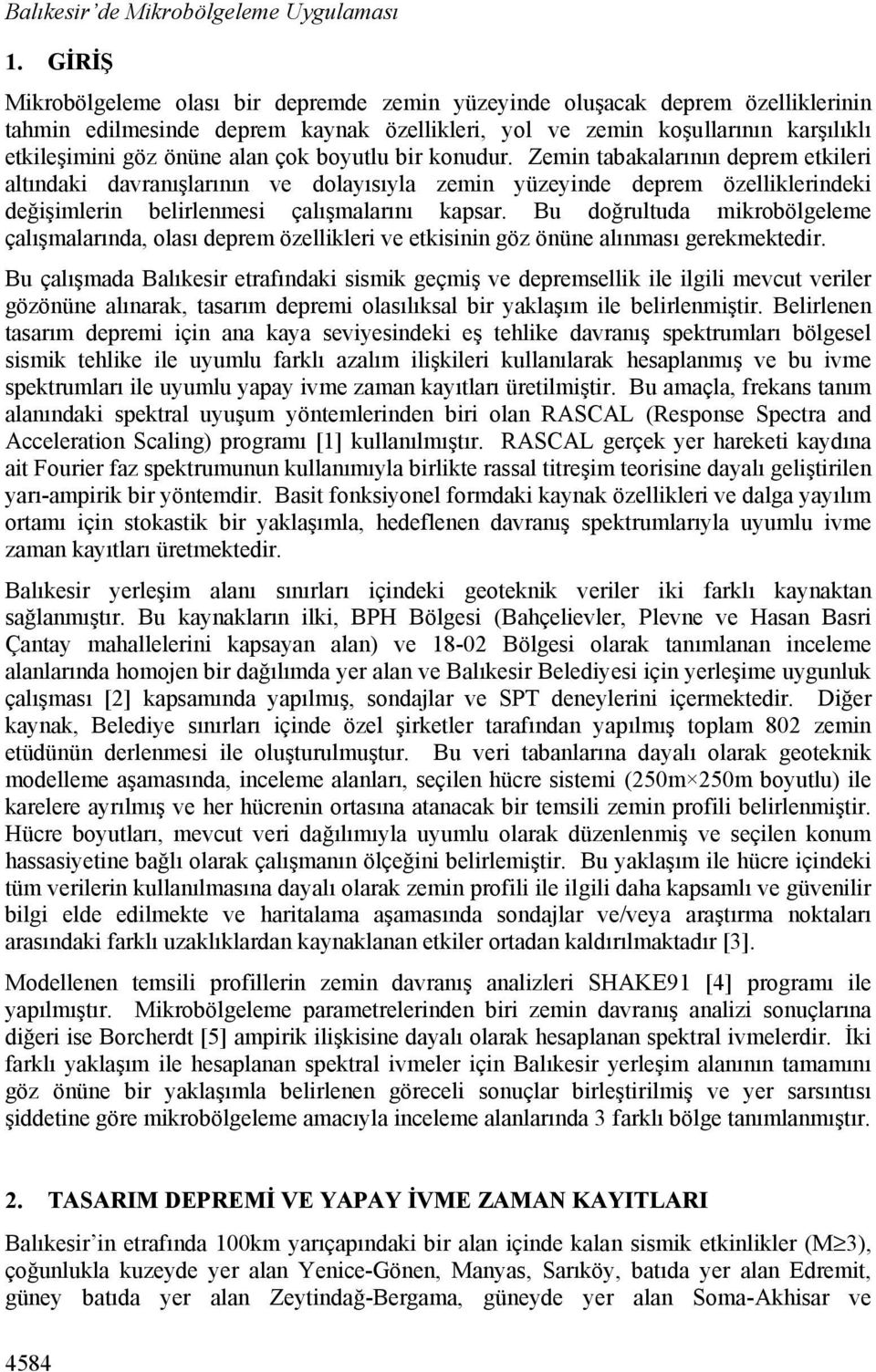 çok boyutlu bir konudur. Zemin tabakalarının deprem etkileri altındaki davranışlarının ve dolayısıyla zemin yüzeyinde deprem özelliklerindeki değişimlerin belirlenmesi çalışmalarını kapsar.