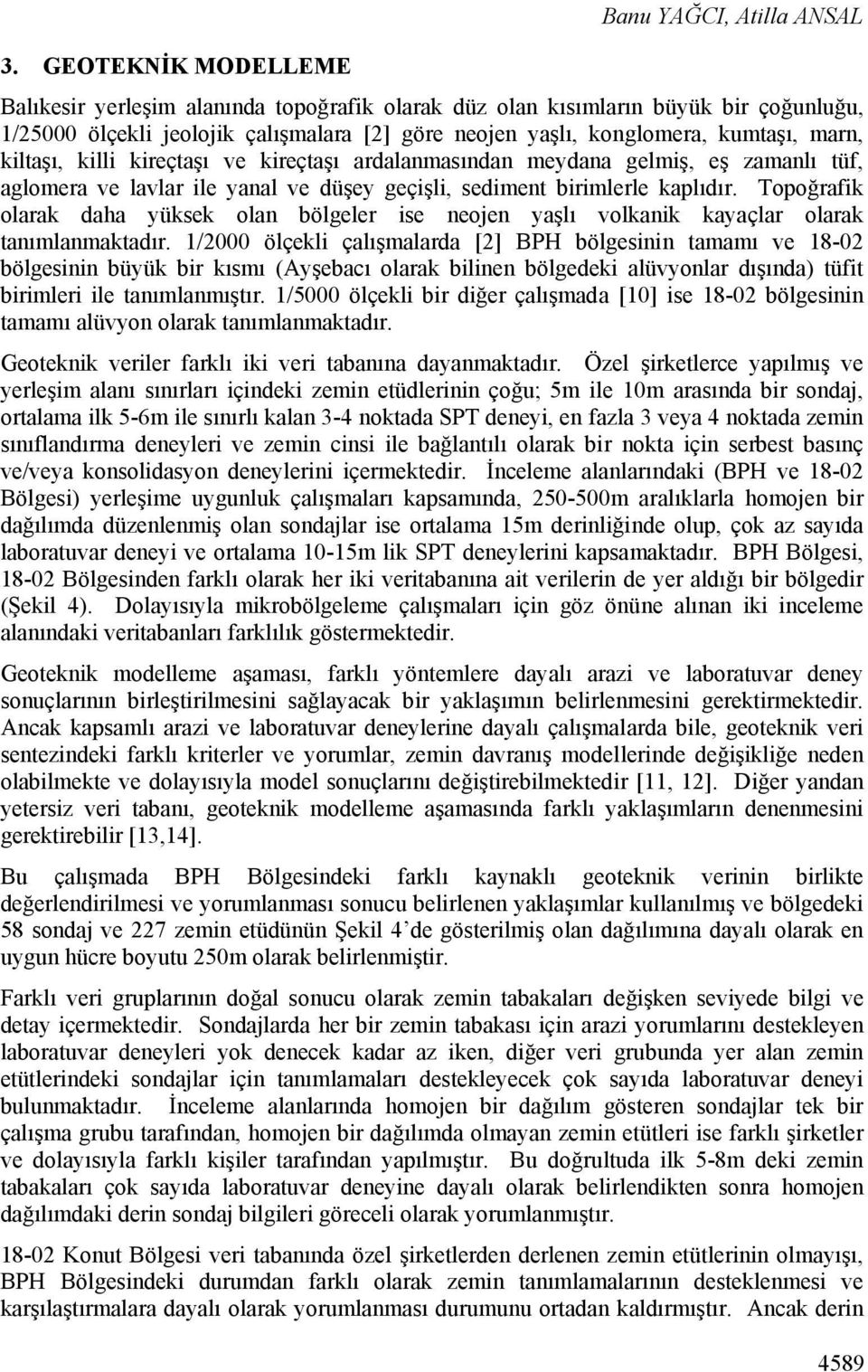 kiltaşı, killi kireçtaşı ve kireçtaşı ardalanmasından meydana gelmiş, eş zamanlı tüf, aglomera ve lavlar ile yanal ve düşey geçişli, sediment birimlerle kaplıdır.