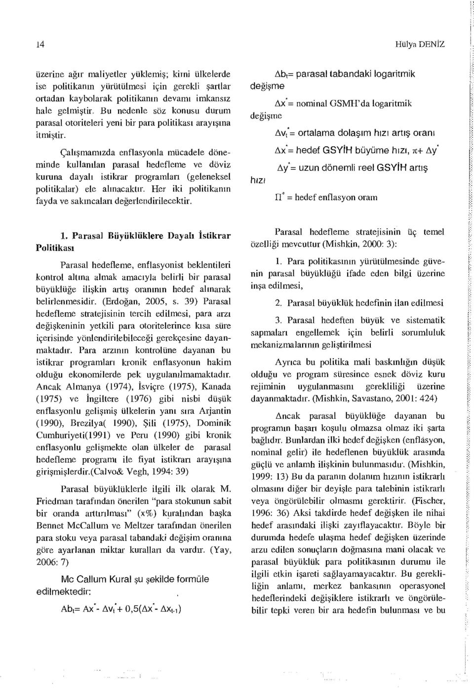 Çalışmamızda enflasyonla mücadele döneminde kullanılan parasal hedefleme ve döviz kuruna dayalı istikrar programlan (geleneksel politikalar) ele alınacaktır.