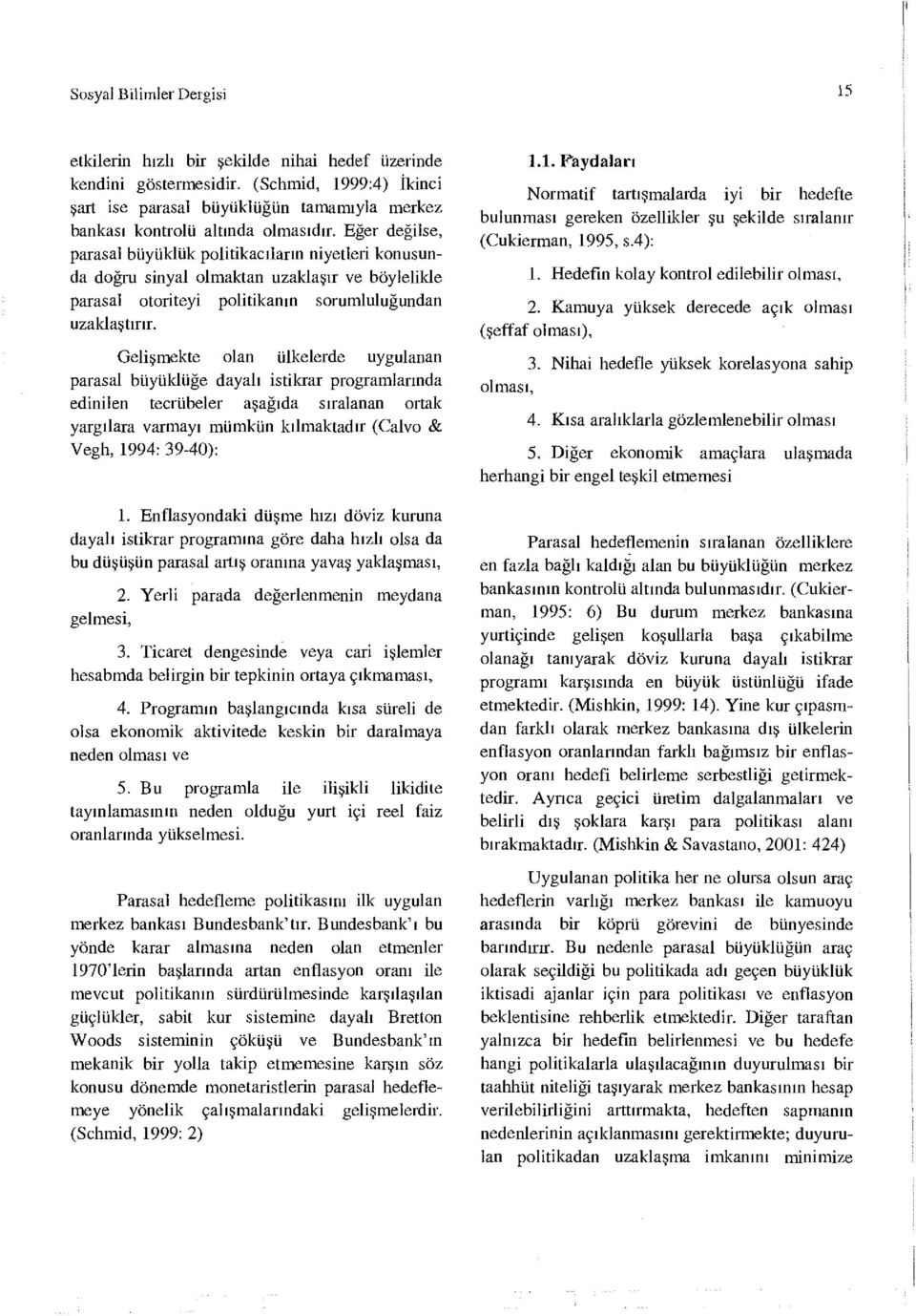 Eğer değilse, parasal büyüklük politikacıların niyetleri konusunda doğru sinyal olmaktan uzaklaşır ve böylelikle parasal otoriteyi politikanın sorumluluğundan uzaklaştırır.