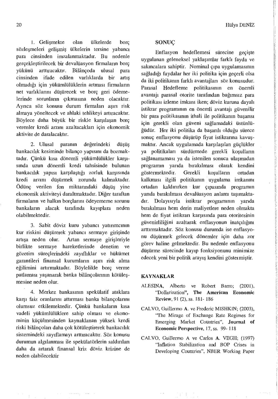 Bilançoda ulusal para cinsinden ifade edilen varlıklarda bir artış olmadığı için yükümlülüklerin artması firmaların net varlıklarını düşürecek ve borç geri ödemelerinde sorunların çıkmasına neden