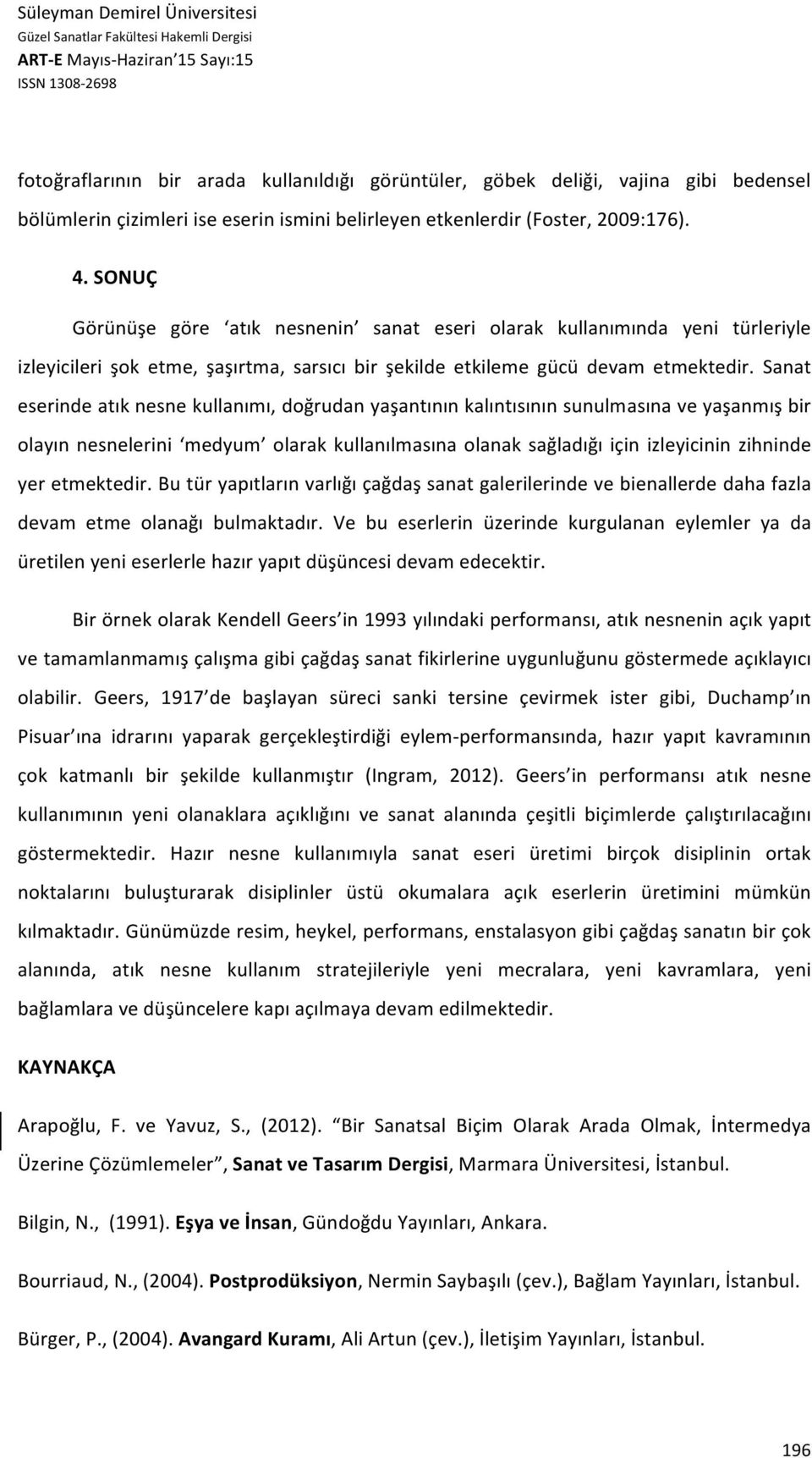 Sanat eserinde atık nesne kullanımı, doğrudan yaşantının kalıntısının sunulmasına ve yaşanmış bir olayın nesnelerini medyum olarak kullanılmasına olanak sağladığı için izleyicinin zihninde yer