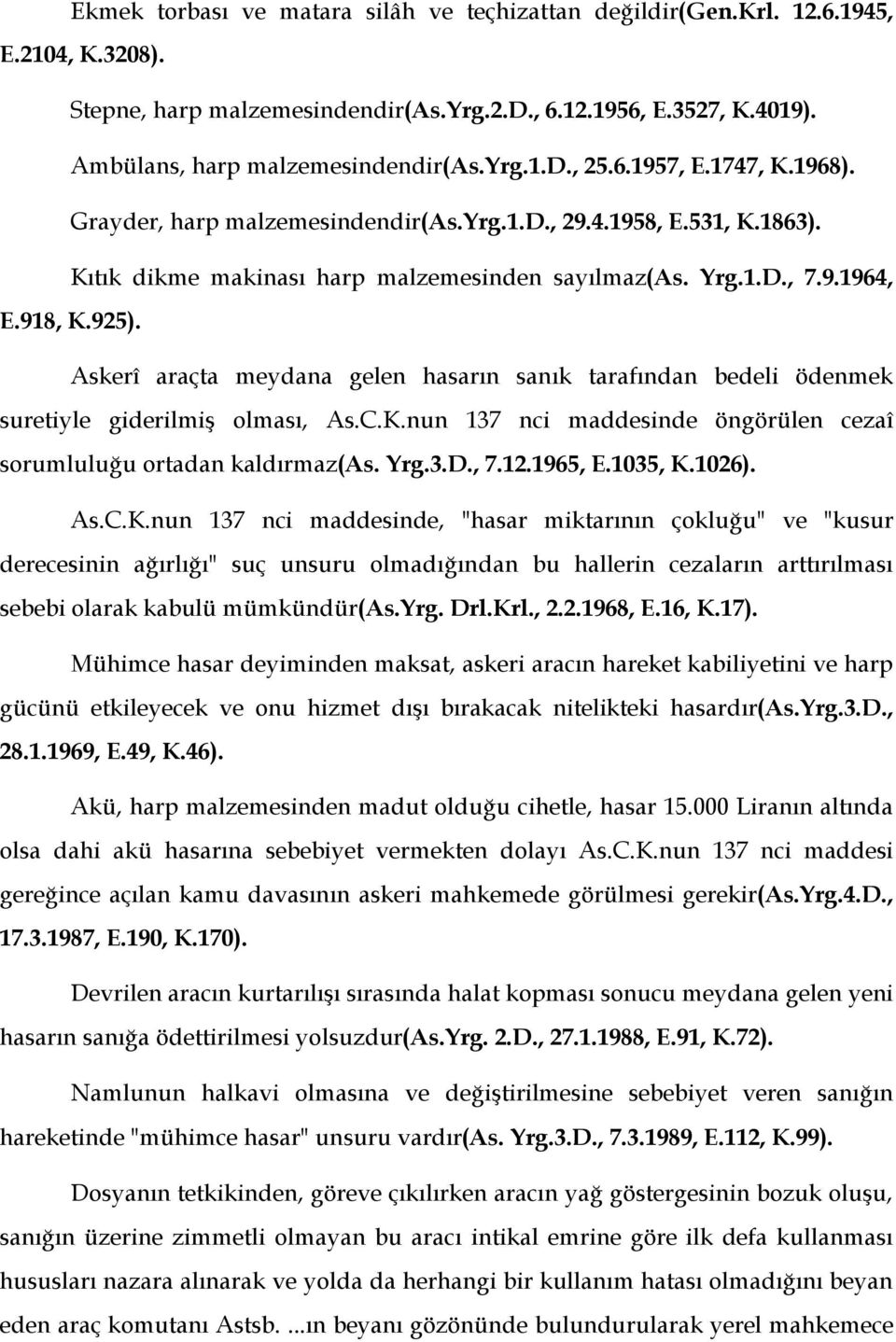 Askerî araçta meydana gelen hasarın sanık tarafından bedeli ödenmek suretiyle giderilmiş olması, As.C.K.nun 137 nci maddesinde öngörülen cezaî sorumluluğu ortadan kaldırmaz(as. Yrg.3.D., 7.12.1965, E.