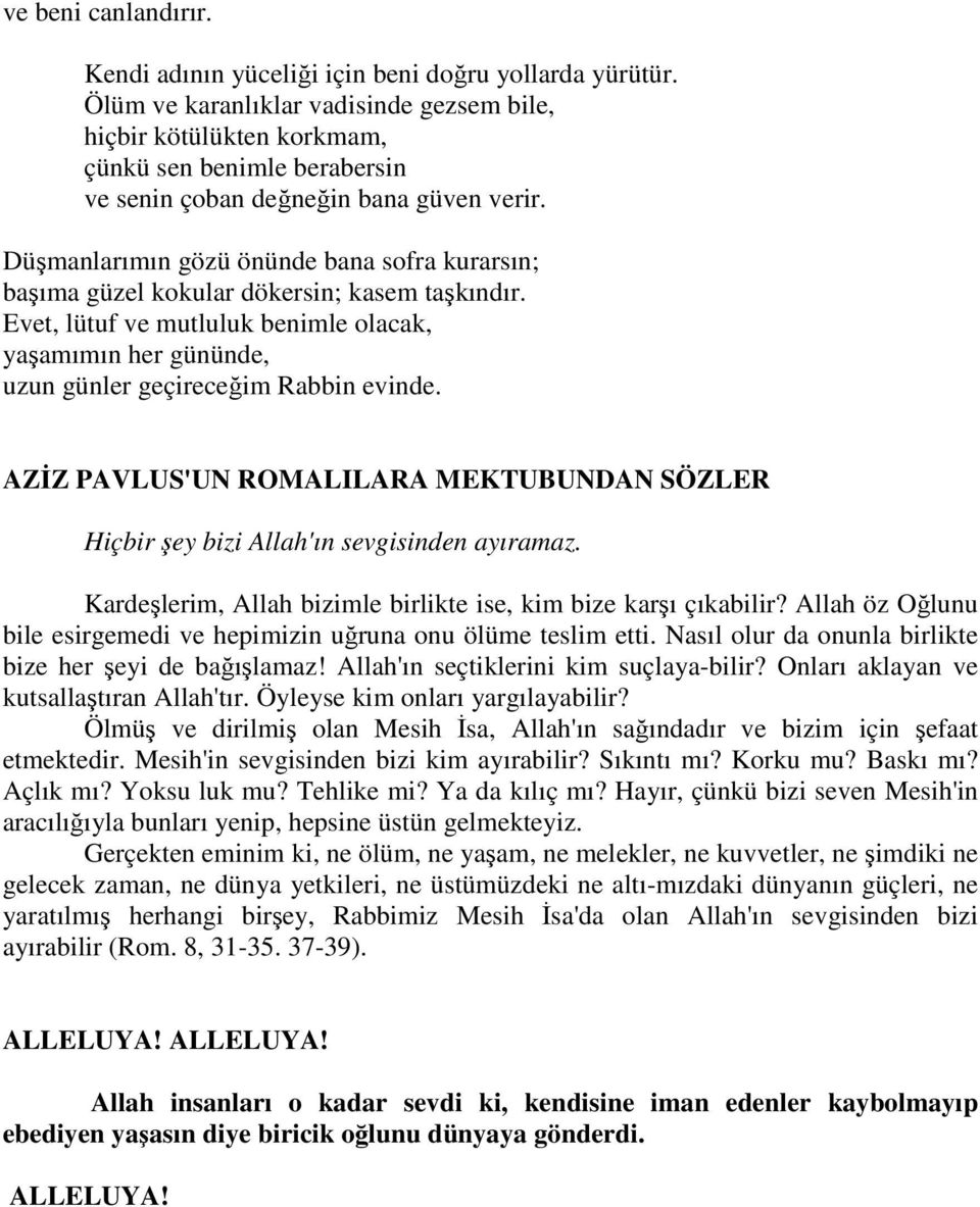 Düşmanlarımın gözü önünde bana sofra kurarsın; başıma güzel kokular dökersin; kasem taşkındır. Evet, lütuf ve mutluluk benimle olacak, yaşamımın her gününde, uzun günler geçireceğim Rabbin evinde.