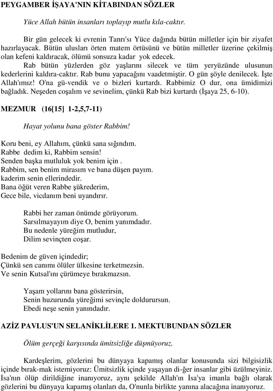 Rab bütün yüzlerden göz yaşlarını silecek ve tüm yeryüzünde ulusunun kederlerini kaldıra-caktır. Rab bunu yapacağını vaadetmiştir. O gün şöyle denilecek. İşte Allah'ımız!