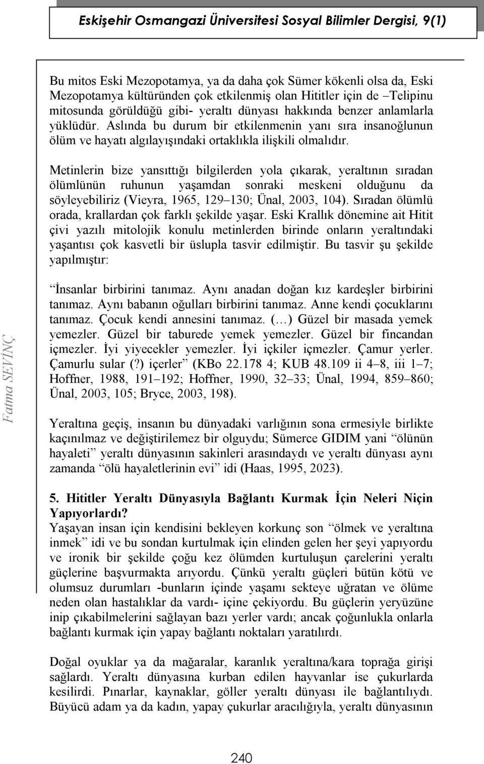 Metinlerin bize yansıttığı bilgilerden yola çıkarak, yeraltının sıradan ölümlünün ruhunun yaşamdan sonraki meskeni olduğunu da söyleyebiliriz (Vieyra, 1965, 129 130; Ünal, 2003, 104).