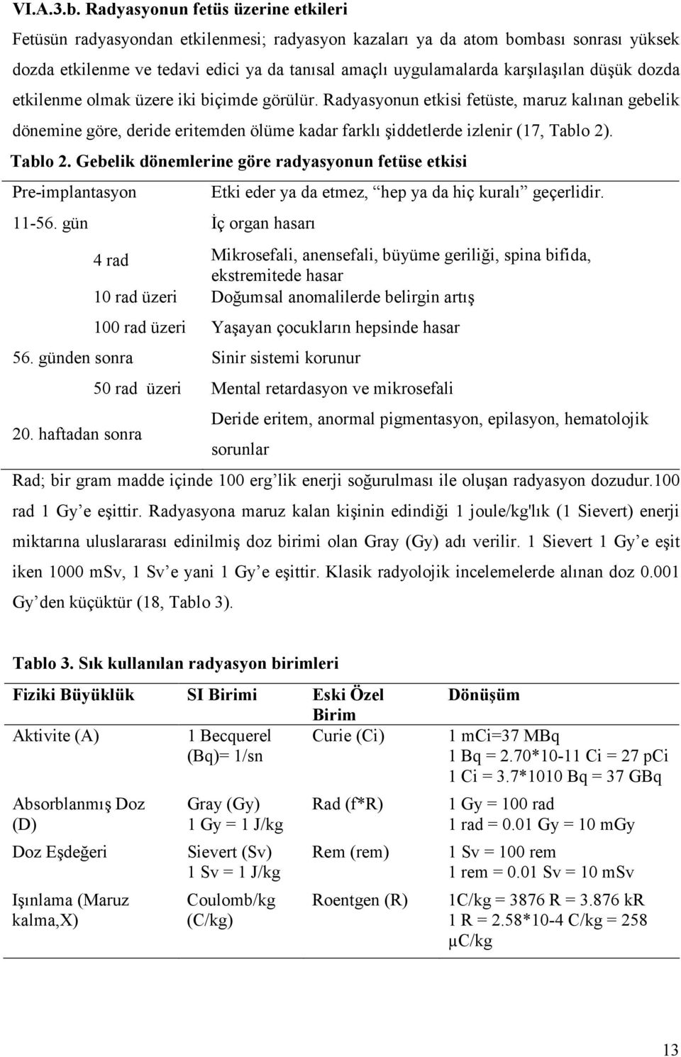 karşılaşılan düşük dozda etkilenme olmak üzere iki biçimde görülür.