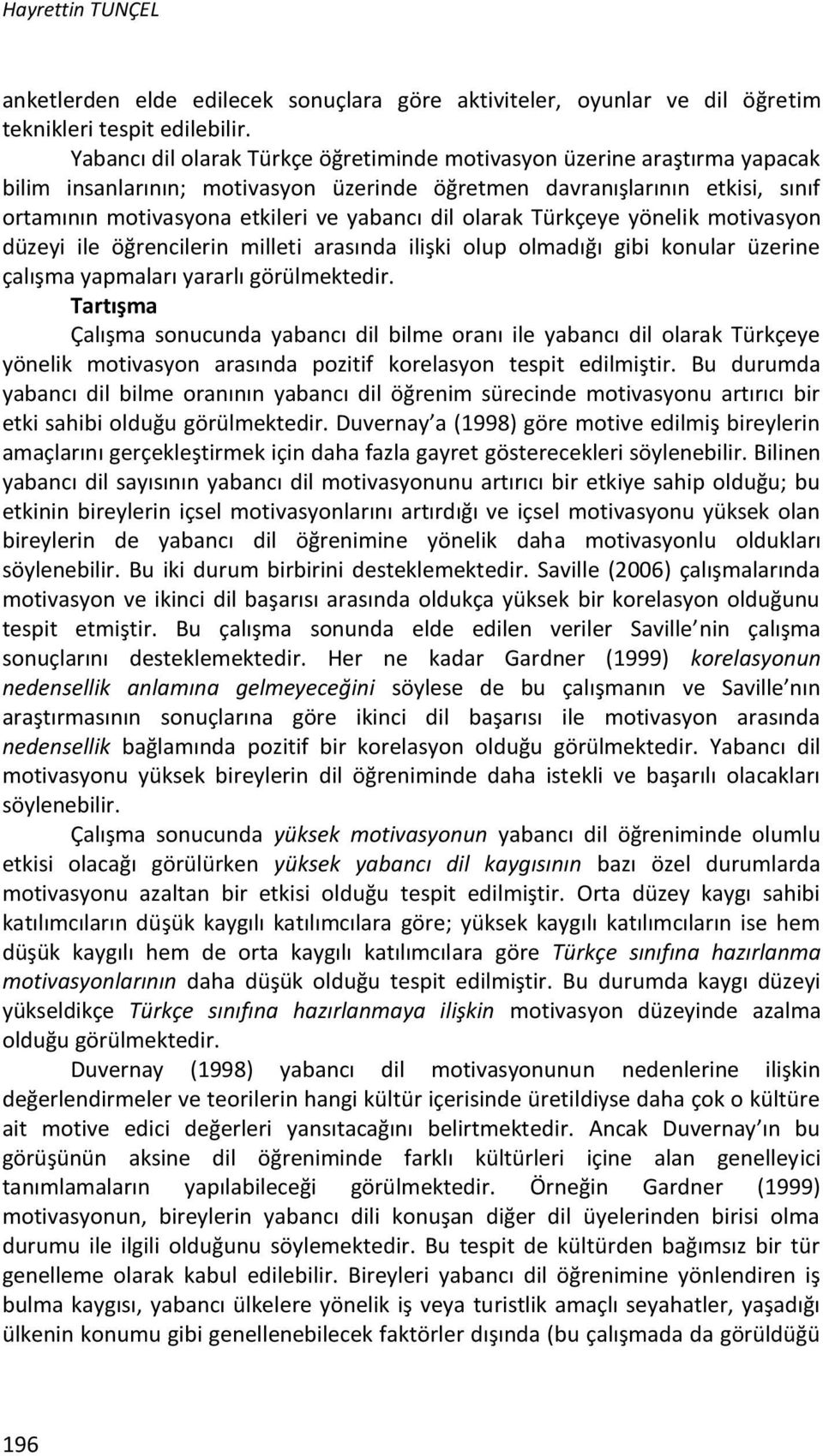 olarak Türkçeye yönelik motivasyon düzeyi ile öğrencilerin milleti arasında ilişki olup olmadığı gibi konular üzerine çalışma yapmaları yararlı görülmektedir.