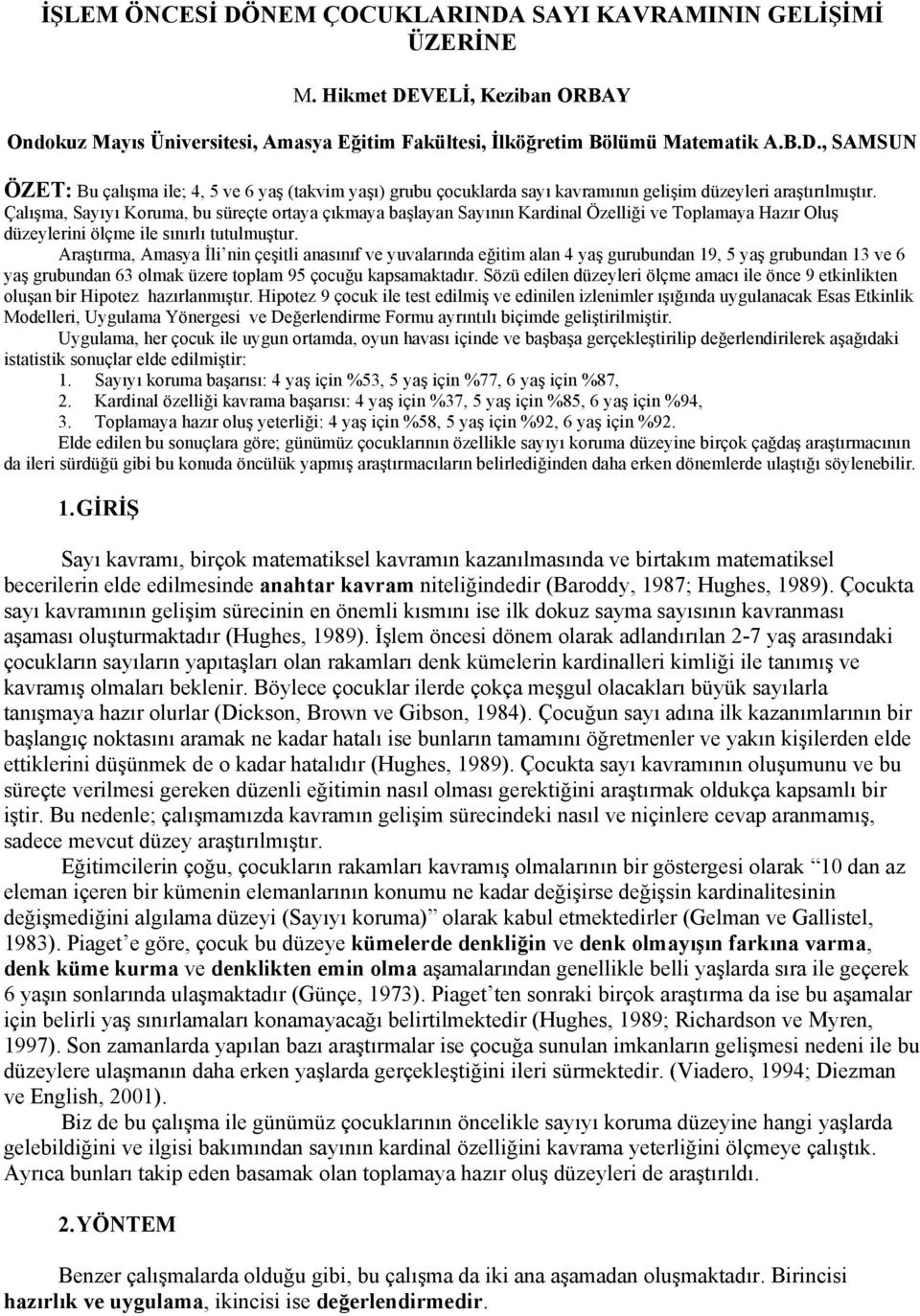 Araştırma, Amasya İli nin çeşitli anasınıf ve yuvalarında eğitim alan 4 yaş gurubundan 19, 5 yaş grubundan 13 ve 6 yaş grubundan 63 olmak üzere toplam 95 çocuğu kapsamaktadır.