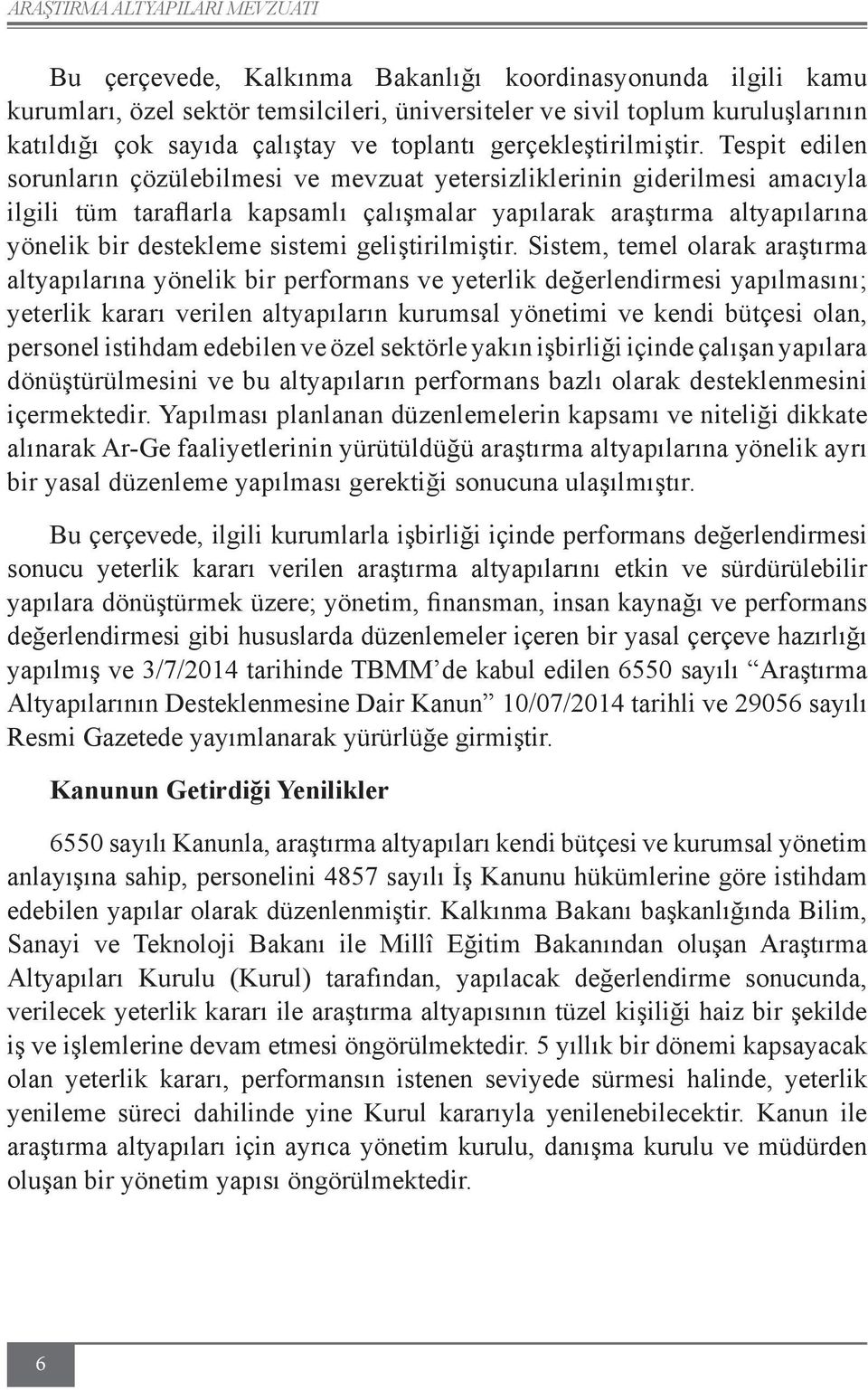 Tespit edilen sorunların çözülebilmesi ve mevzuat yetersizliklerinin giderilmesi amacıyla ilgili tüm taraflarla kapsamlı çalışmalar yapılarak araştırma altyapılarına yönelik bir destekleme sistemi