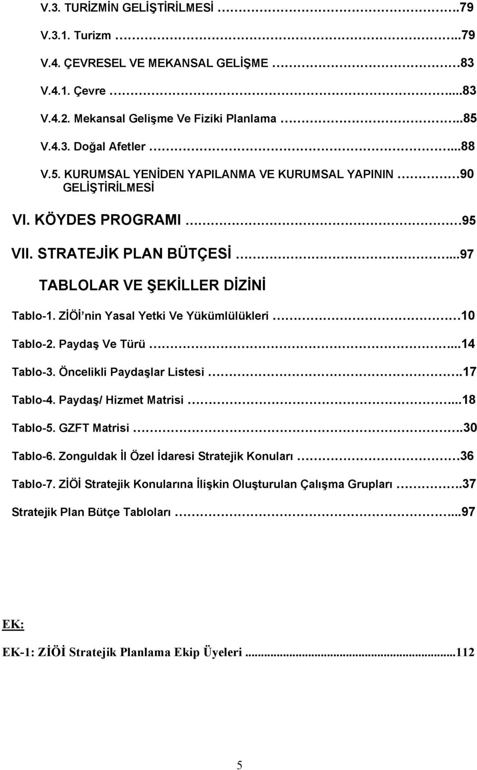 ..97 TABLOLAR VE ŞEKİLLER DİZİNİ Tablo-1. ZİÖİ nin Yasal Yetki Ve Yükümlülükleri 10 Tablo-2. Paydaş Ve Türü...14 Tablo-3. Öncelikli Paydaşlar Listesi.17 Tablo-4.