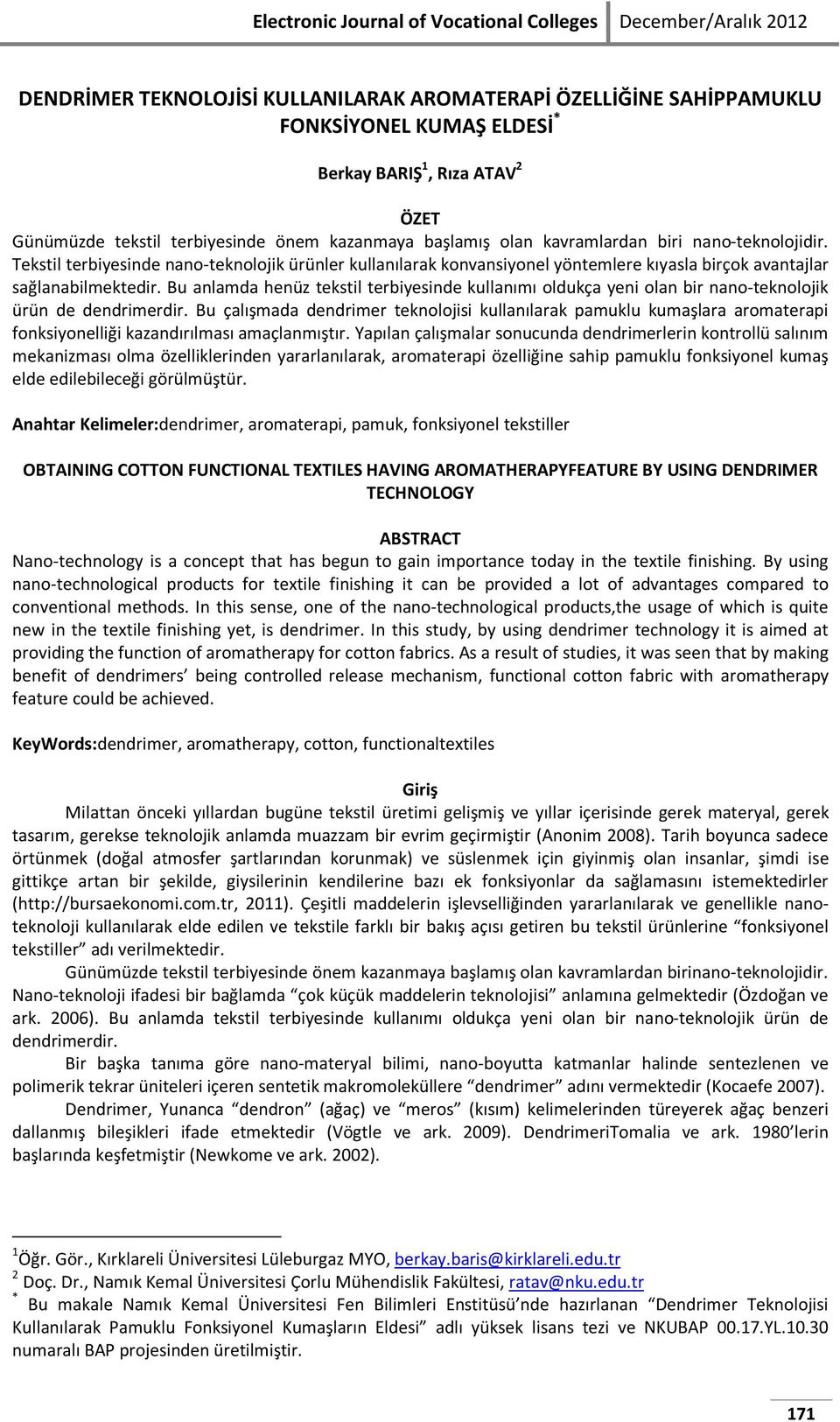 Bu anlamda henüz tekstil terbiyesinde kullanımı oldukça yeni olan bir nano-teknolojik ürün de dendrimerdir.