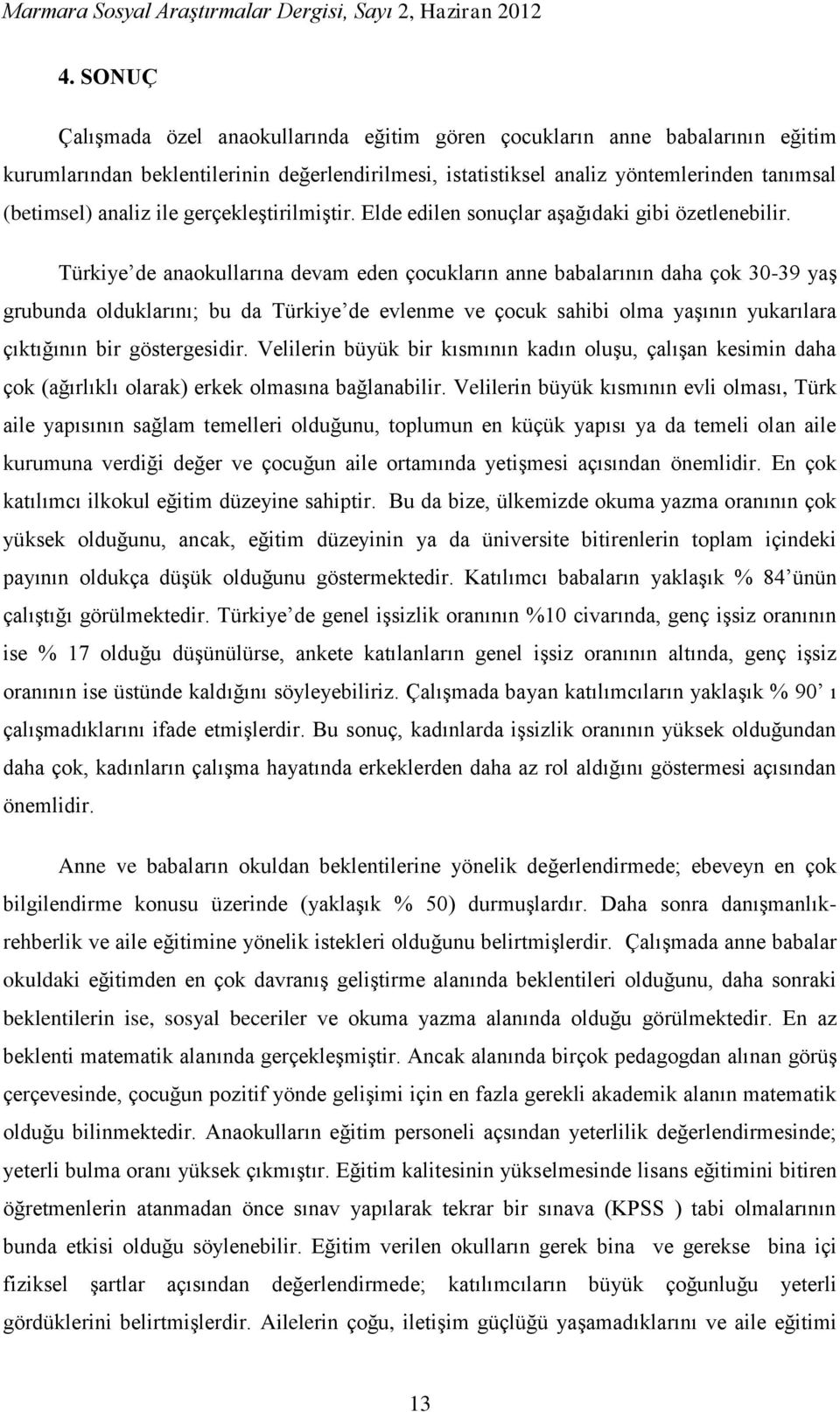 Türkiye de anaokullarına devam eden çocukların anne babalarının daha çok 30-39 yaş grubunda olduklarını; bu da Türkiye de evlenme ve çocuk sahibi olma yaşının yukarılara çıktığının bir göstergesidir.