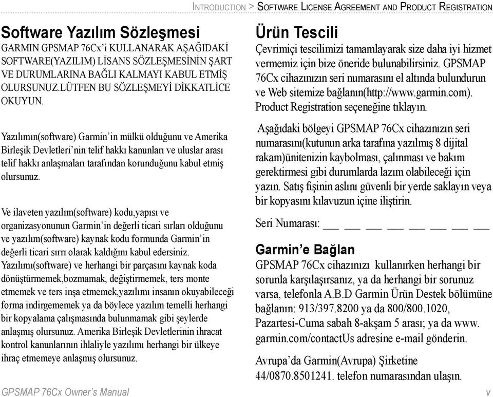 Yazılımın(software) Garmin in mülkü olduğunu ve Amerika Birleşik Devletleri nin telif hakkı kanunları ve uluslar arası telif hakkı anlaşmaları tarafından korunduğunu kabul etmiş olursunuz.