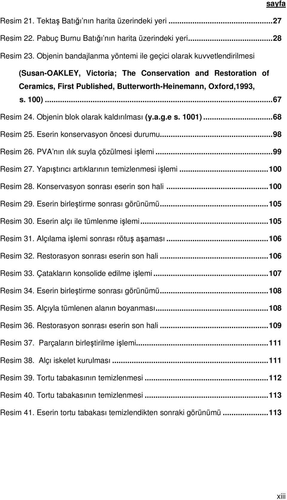 ..67 Resim 24. Objenin blok olarak kaldırılması (y.a.g.e s. 1001)...68 Resim 25. Eserin konservasyon öncesi durumu...98 Resim 26. PVA nın ılık suyla çözülmesi işlemi...99 Resim 27.