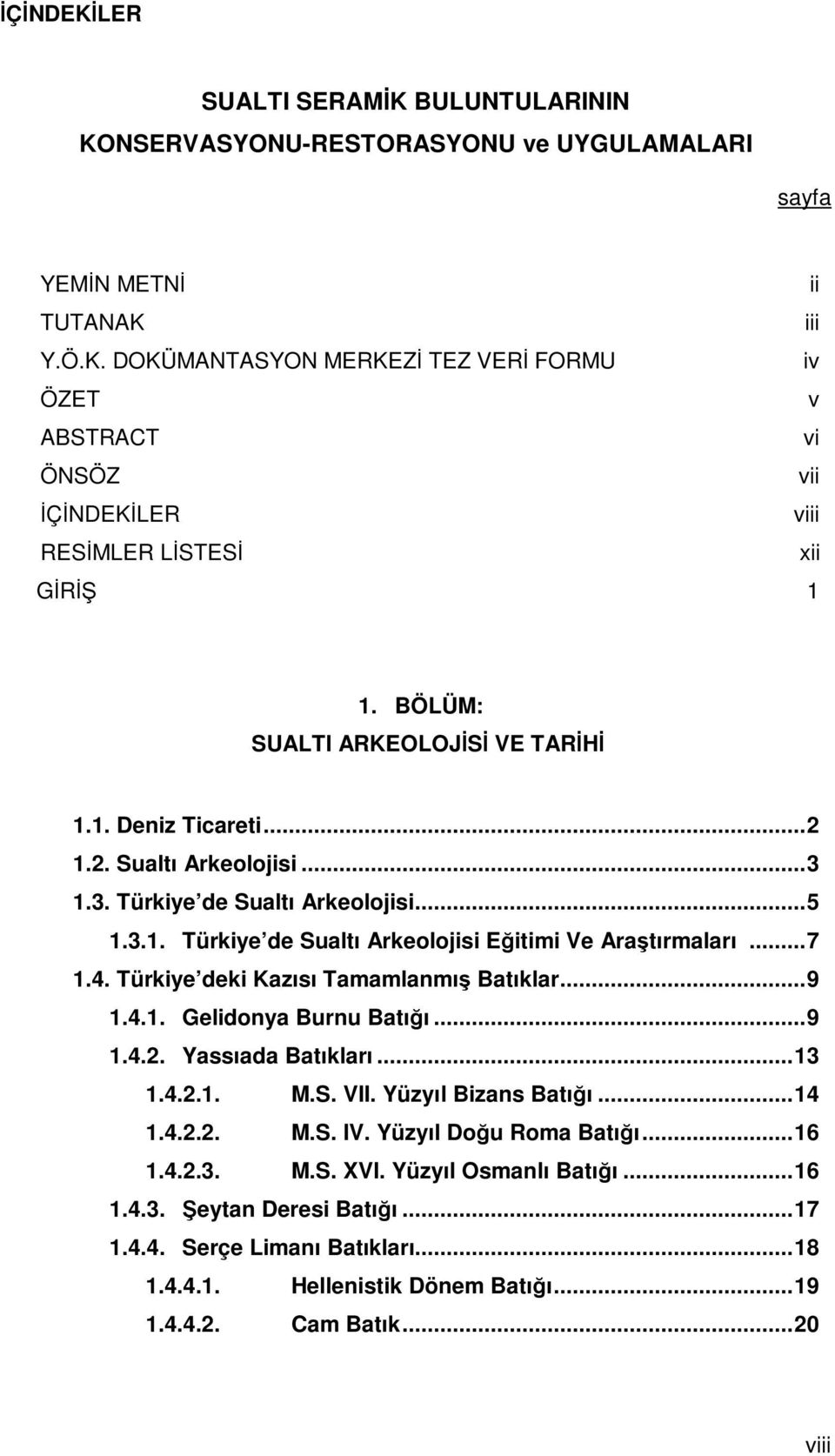 Türkiye deki Kazısı Tamamlanmış Batıklar...9 1.4.1. Gelidonya Burnu Batığı...9 1.4.2. Yassıada Batıkları...13 1.4.2.1. M.S. VII. Yüzyıl Bizans Batığı...14 1.4.2.2. M.S. IV. Yüzyıl Doğu Roma Batığı.