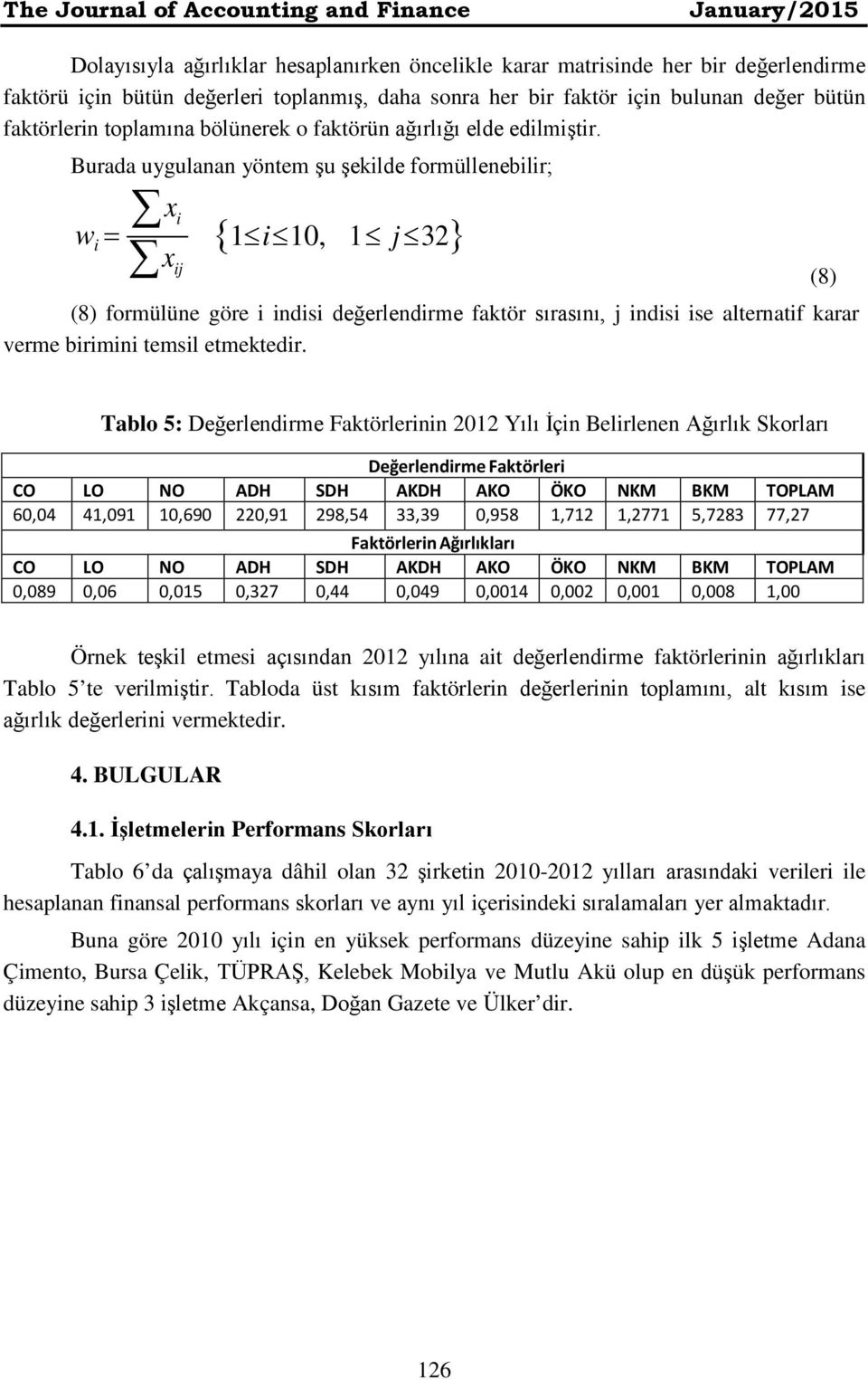 Burada uygulanan yöntem şu şekilde formüllenebilir; w i = x i x ij {1 i 10, 1 j 32} (8) formülüne göre i indisi değerlendirme faktör sırasını, j indisi ise alternatif karar verme birimini temsil