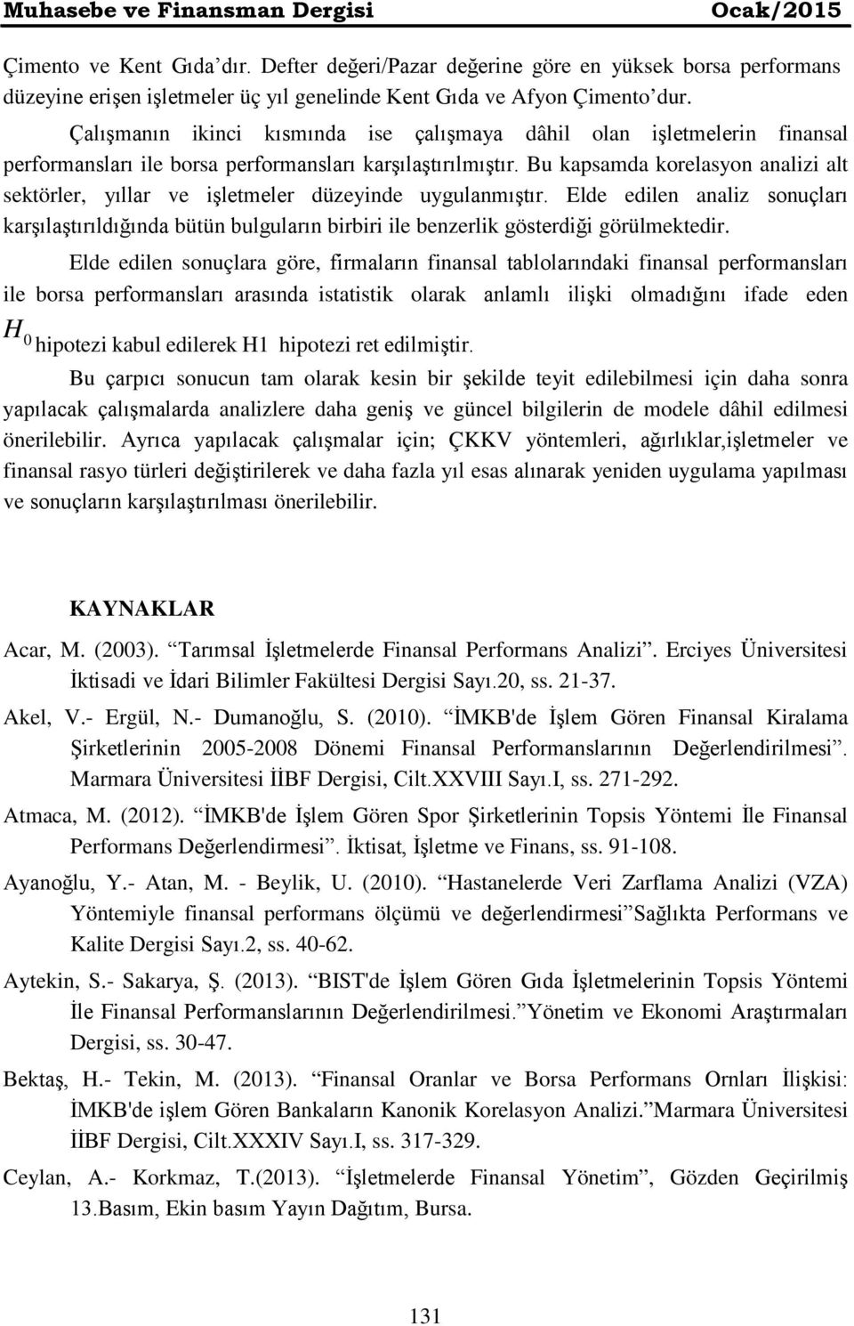 Çalışmanın ikinci kısmında ise çalışmaya dâhil olan işletmelerin finansal performansları ile borsa performansları karşılaştırılmıştır.