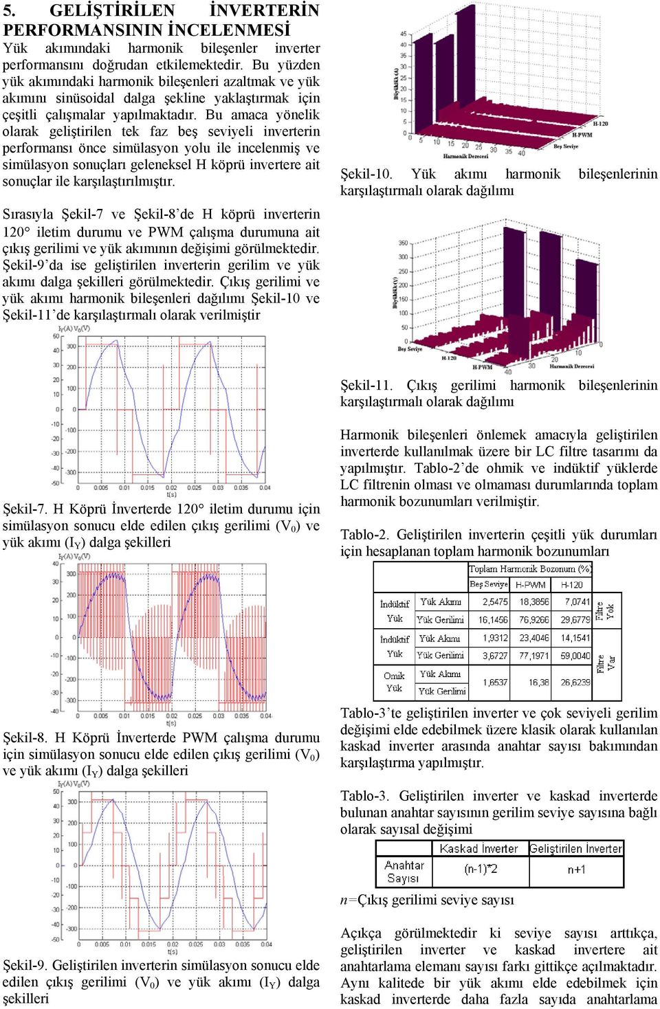 Bu amaca yönelik olarak geliştirilen tek faz beş seviyeli inverterin performansı önce simülasyon yolu ile incelenmiş ve simülasyon sonuçları geleneksel H köprü invertere ait sonuçlar ile