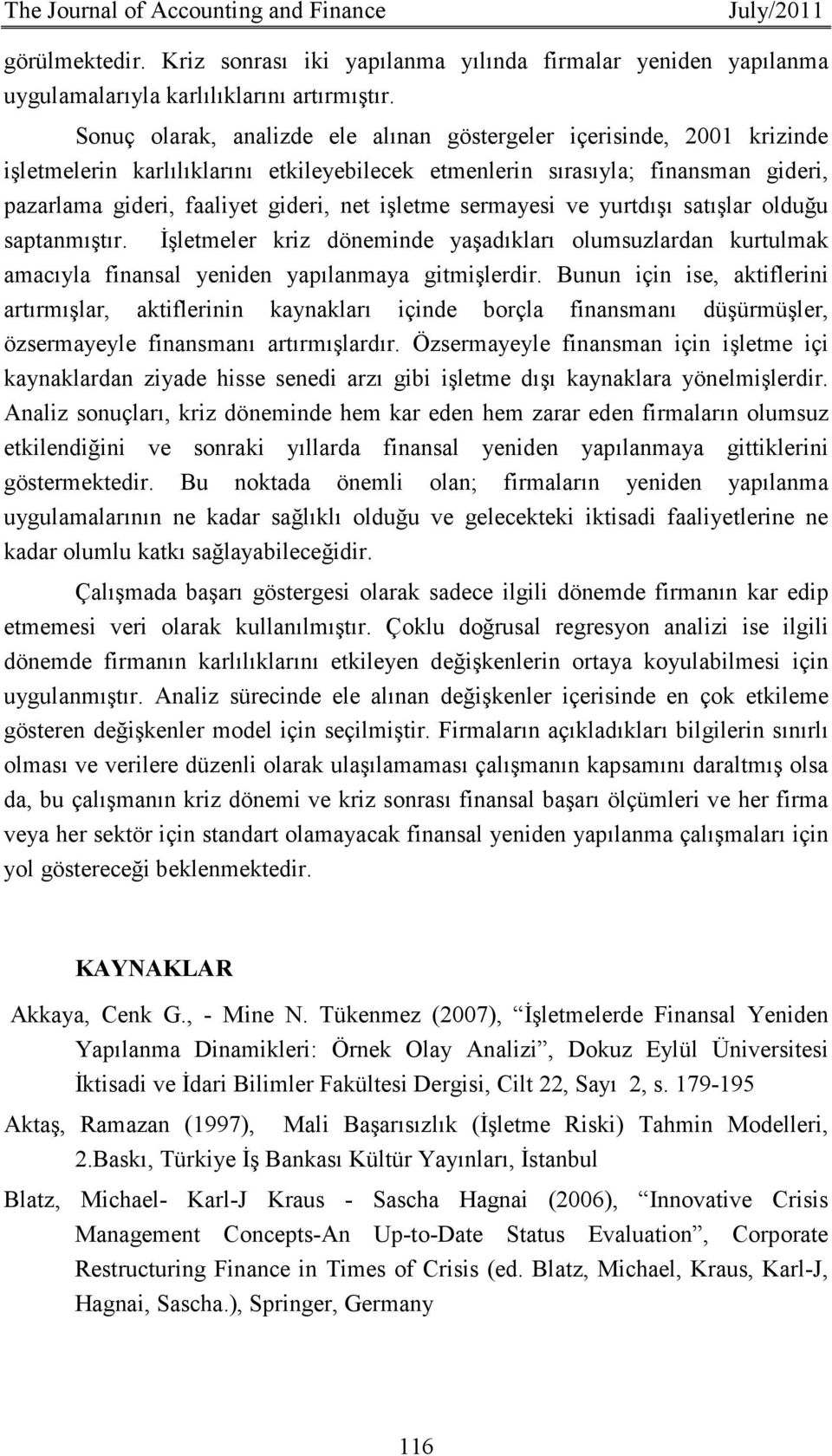 işletme sermayesi ve yurtdışı satışlar olduğu saptanmıştır. Đşletmeler kriz döneminde yaşadıkları olumsuzlardan kurtulmak amacıyla finansal yeniden yapılanmaya gitmişlerdir.