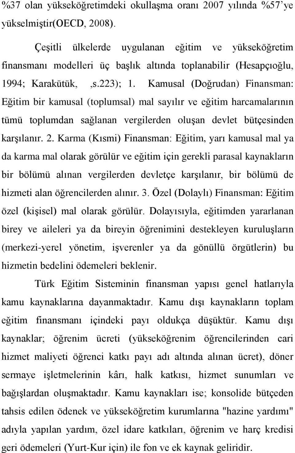 Kamusal (Doğrudan) Finansman: Eğitim bir kamusal (toplumsal) mal sayılır ve eğitim harcamalarının tümü toplumdan sağlanan vergilerden oluşan devlet bütçesinden karşılanır. 2.