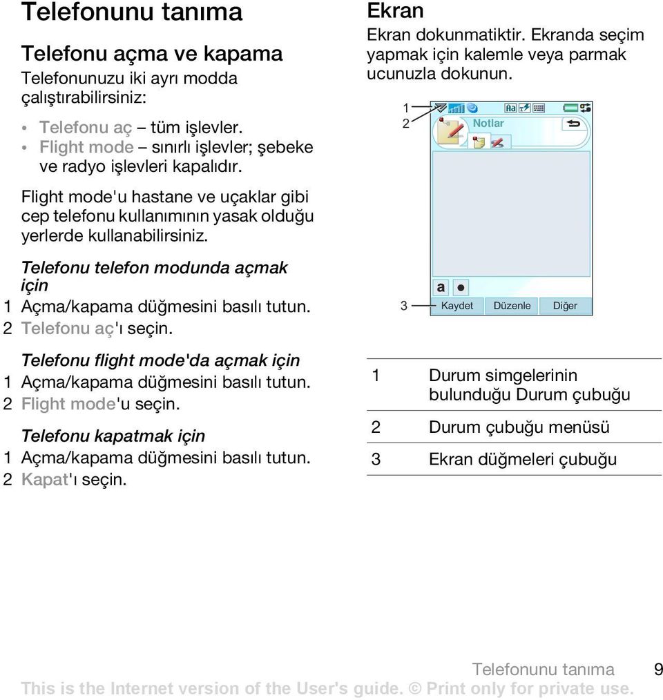 2 Telefonu aç'ı seçin. Telefonu flight mode'da açmak için 1 Açma/kapama düğmesini basılı tutun. 2 Flight mode'u seçin. Telefonu kapatmak için 1 Açma/kapama düğmesini basılı tutun. 2 Kapat'ı seçin.