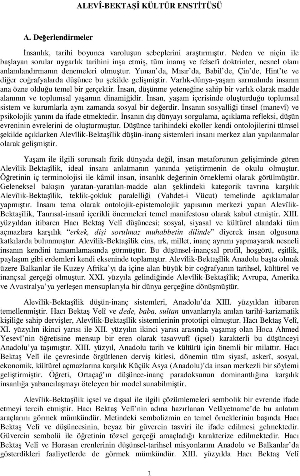 Yunan da, Mısır da, Babil de, Çin de, Hint te ve diğer coğrafyalarda düşünce bu şekilde gelişmiştir. Varlık-dünya-yaşam sarmalında insanın ana özne olduğu temel bir gerçektir.