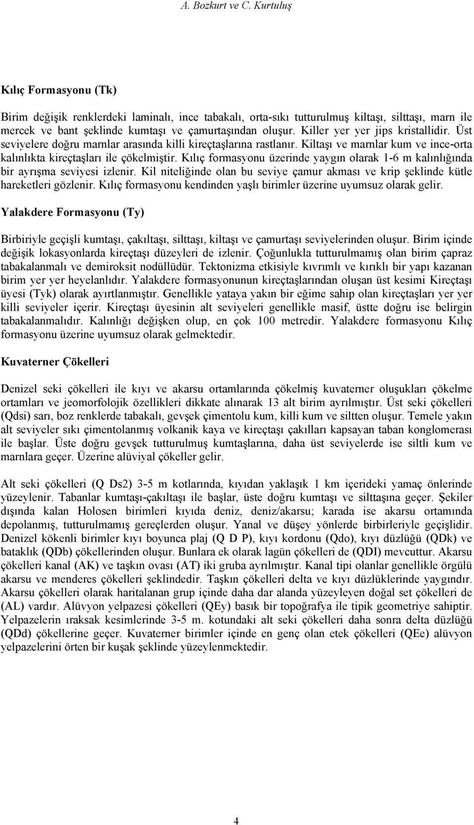 Killer yer yer jips kristallidir. Üst seviyelere doğru marnlar arasında killi kireçtaşlarına rastlanır. Kiltaşı ve marnlar kum ve ince-orta kalınlıkta kireçtaşları ile çökelmiştir.