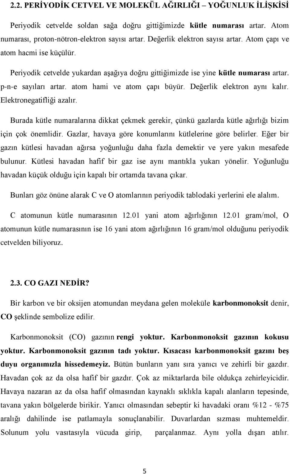 atom hami ve atom çapı büyür. Değerlik elektron aynı kalır. Elektronegatifliği azalır. Burada kütle numaralarına dikkat çekmek gerekir, çünkü gazlarda kütle ağırlığı bizim için çok önemlidir.