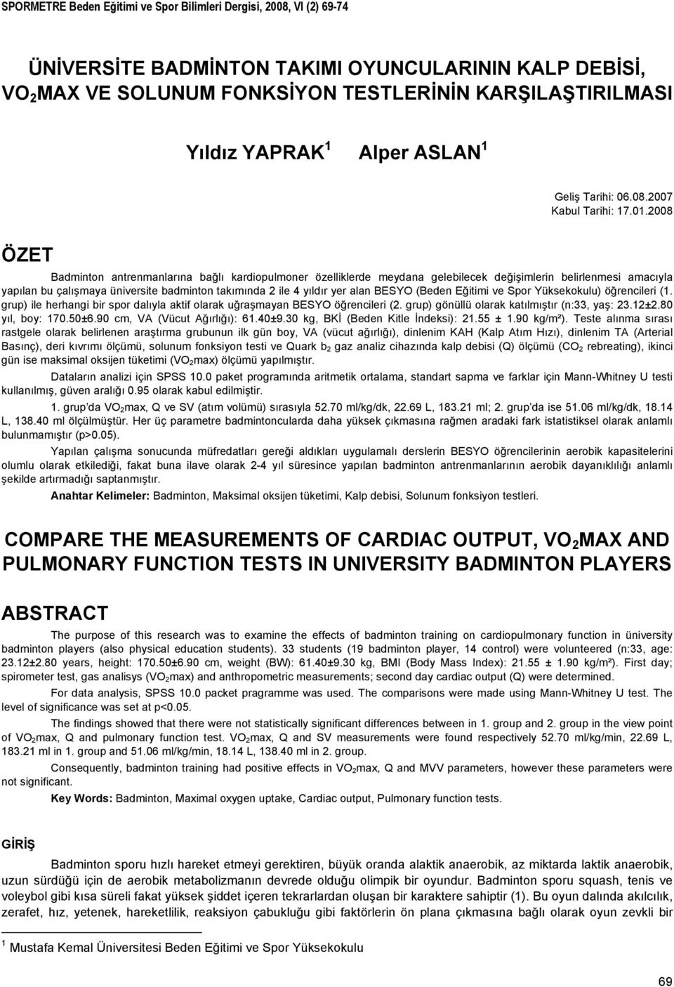 BADMİNTON TAKIMI OYUNCULARININ KALP DEBİSİ, VO 2 MAX VE SOLUNUM FONKSİYON TESTLERİNİN KARŞILAŞTIRILMASI Yıldız YAPRAK 1 Alper ASLAN 1 Geliş Tarihi: 06.08.2007 Kabul Tarihi: 17.01.